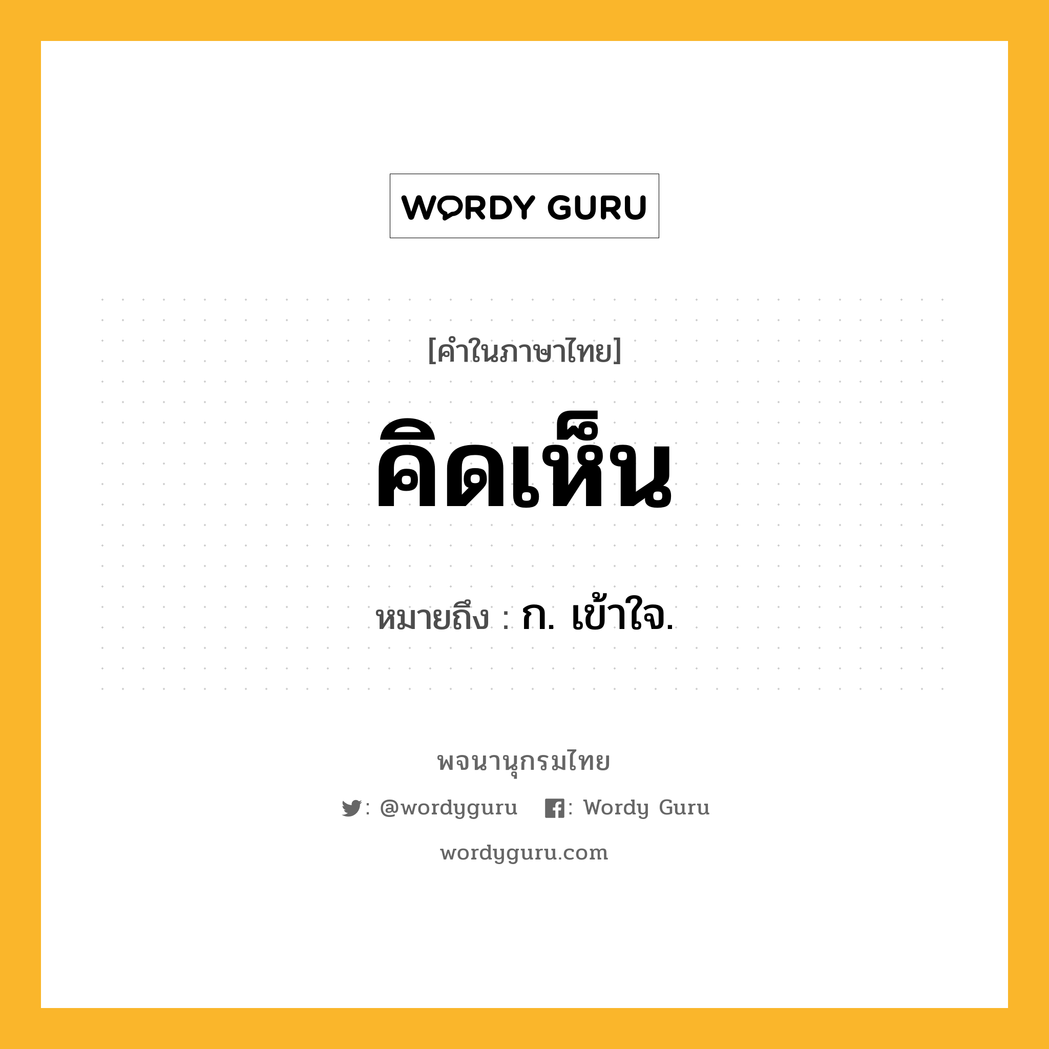 คิดเห็น ความหมาย หมายถึงอะไร?, คำในภาษาไทย คิดเห็น หมายถึง ก. เข้าใจ.