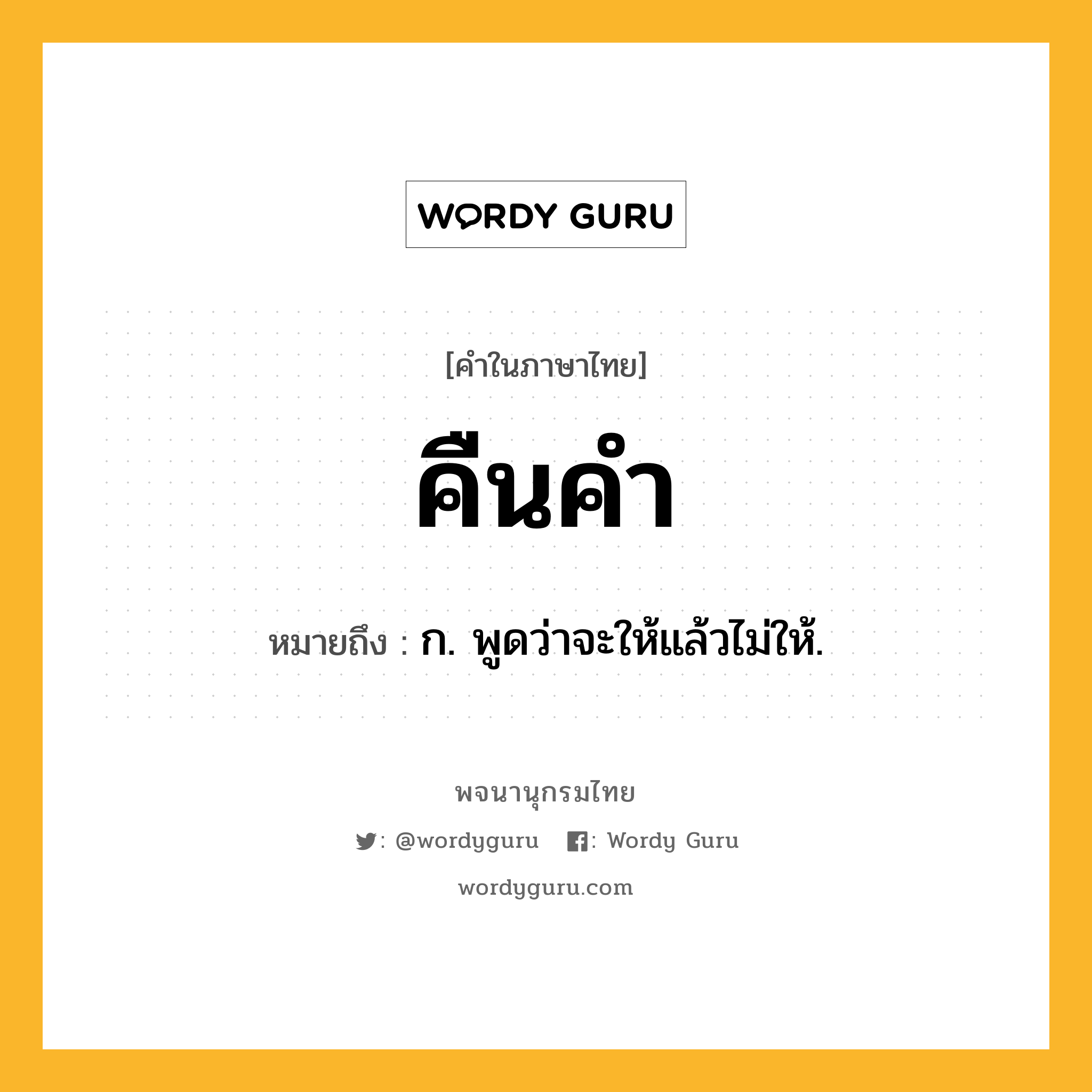 คืนคำ ความหมาย หมายถึงอะไร?, คำในภาษาไทย คืนคำ หมายถึง ก. พูดว่าจะให้แล้วไม่ให้.