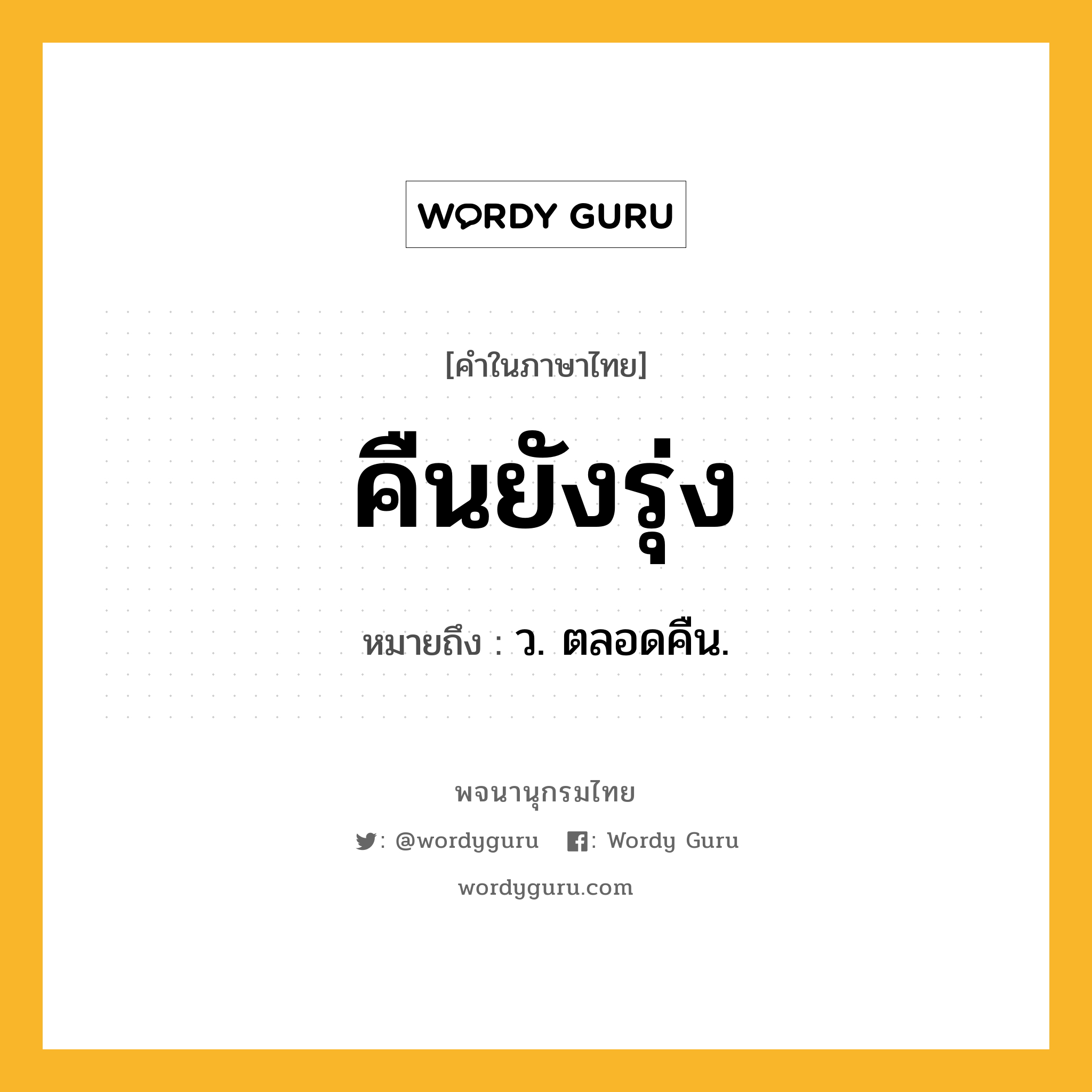 คืนยังรุ่ง ความหมาย หมายถึงอะไร?, คำในภาษาไทย คืนยังรุ่ง หมายถึง ว. ตลอดคืน.