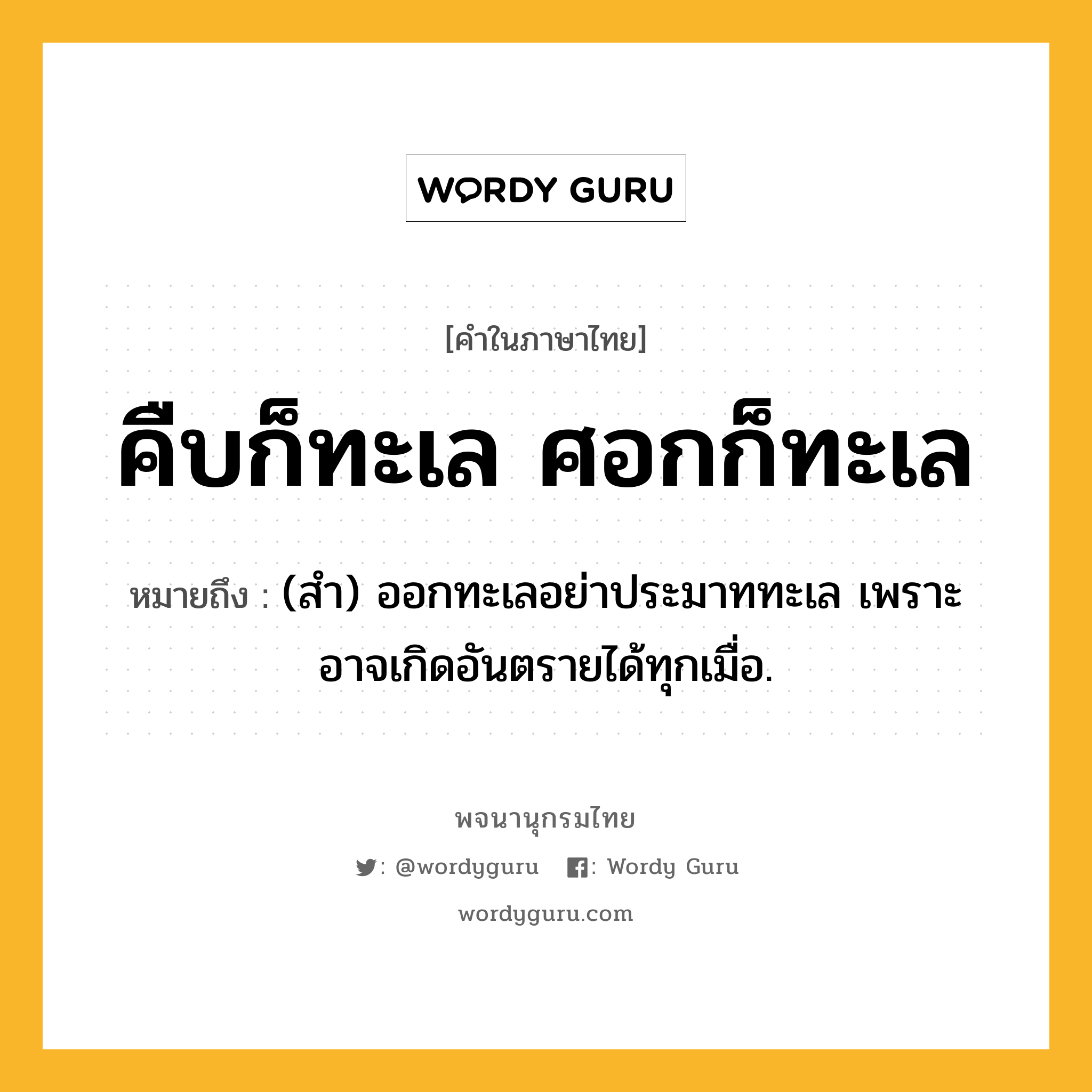 คืบก็ทะเล ศอกก็ทะเล ความหมาย หมายถึงอะไร?, คำในภาษาไทย คืบก็ทะเล ศอกก็ทะเล หมายถึง (สํา) ออกทะเลอย่าประมาททะเล เพราะอาจเกิดอันตรายได้ทุกเมื่อ.