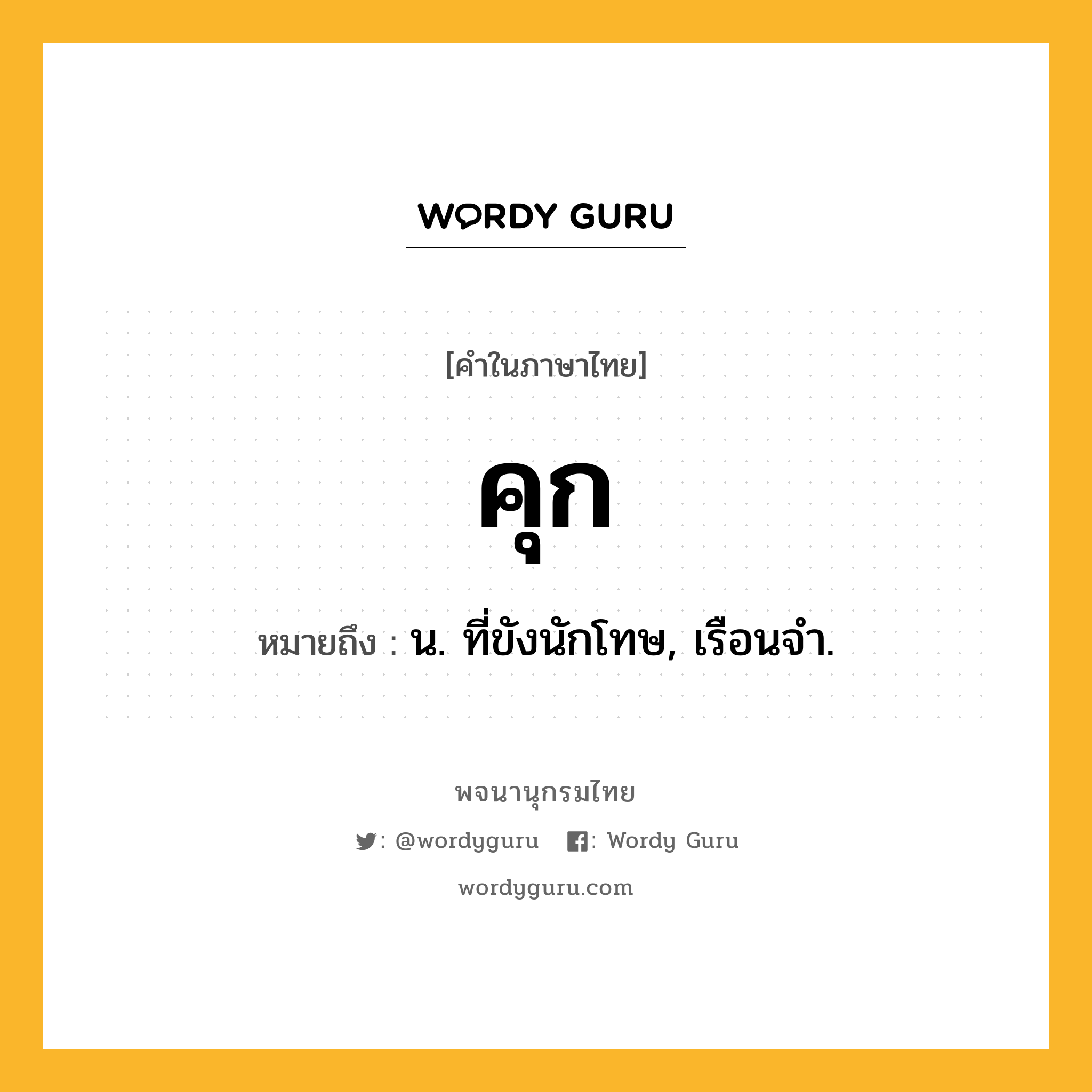 คุก ความหมาย หมายถึงอะไร?, คำในภาษาไทย คุก หมายถึง น. ที่ขังนักโทษ, เรือนจํา.