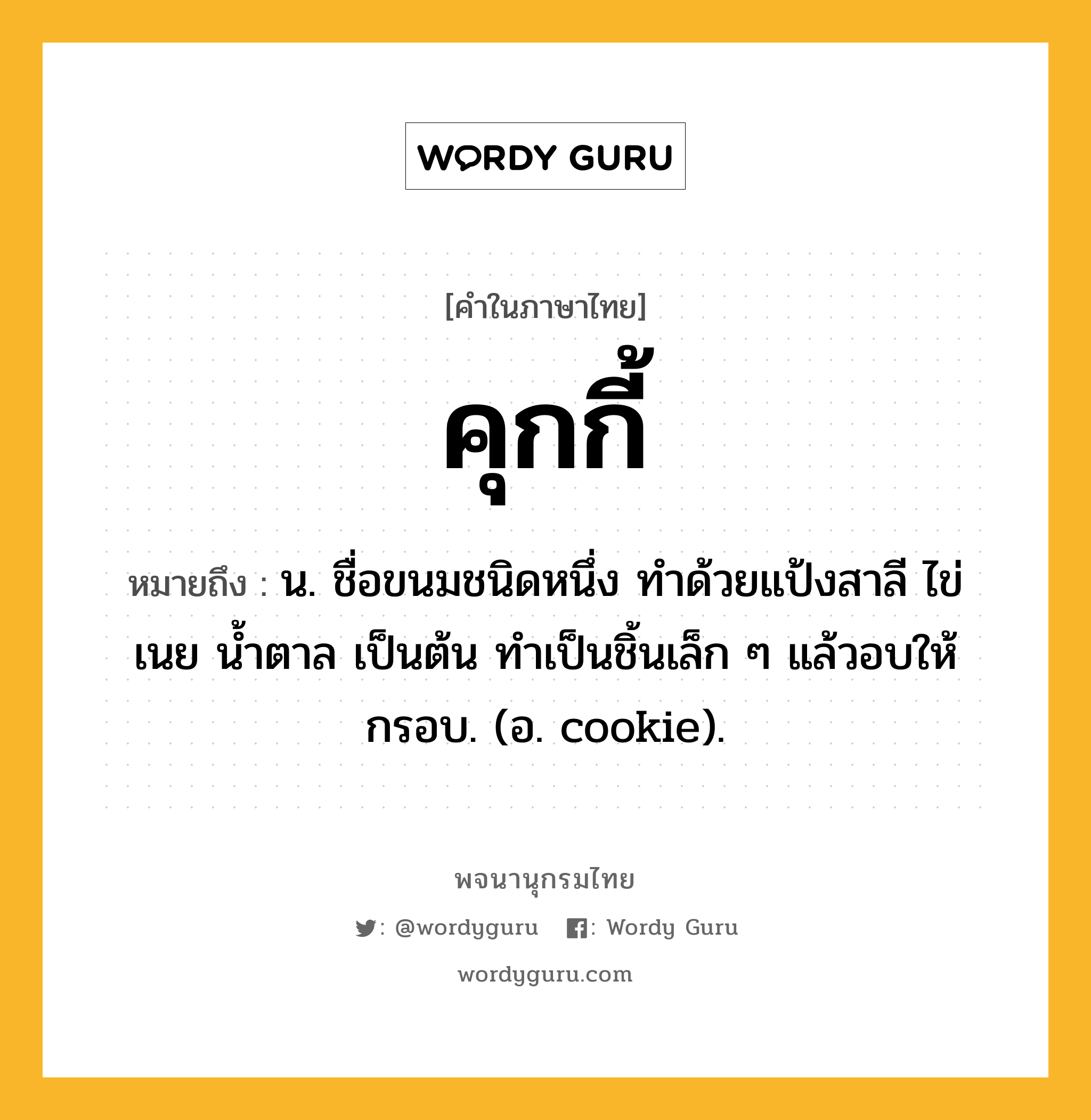 คุกกี้ ความหมาย หมายถึงอะไร?, คำในภาษาไทย คุกกี้ หมายถึง น. ชื่อขนมชนิดหนึ่ง ทำด้วยแป้งสาลี ไข่ เนย น้ำตาล เป็นต้น ทําเป็นชิ้นเล็ก ๆ แล้วอบให้กรอบ. (อ. cookie).