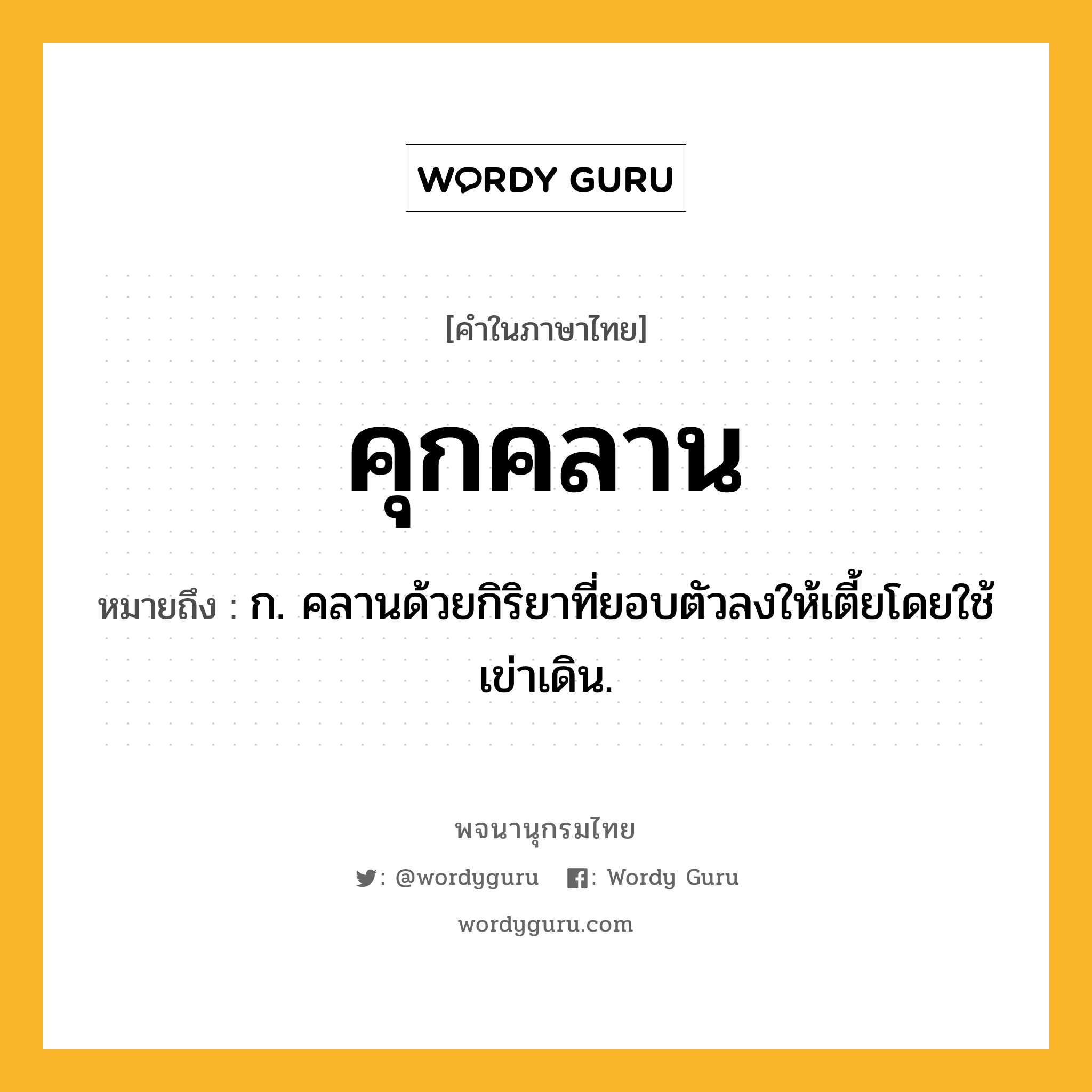 คุกคลาน ความหมาย หมายถึงอะไร?, คำในภาษาไทย คุกคลาน หมายถึง ก. คลานด้วยกิริยาที่ยอบตัวลงให้เตี้ยโดยใช้เข่าเดิน.