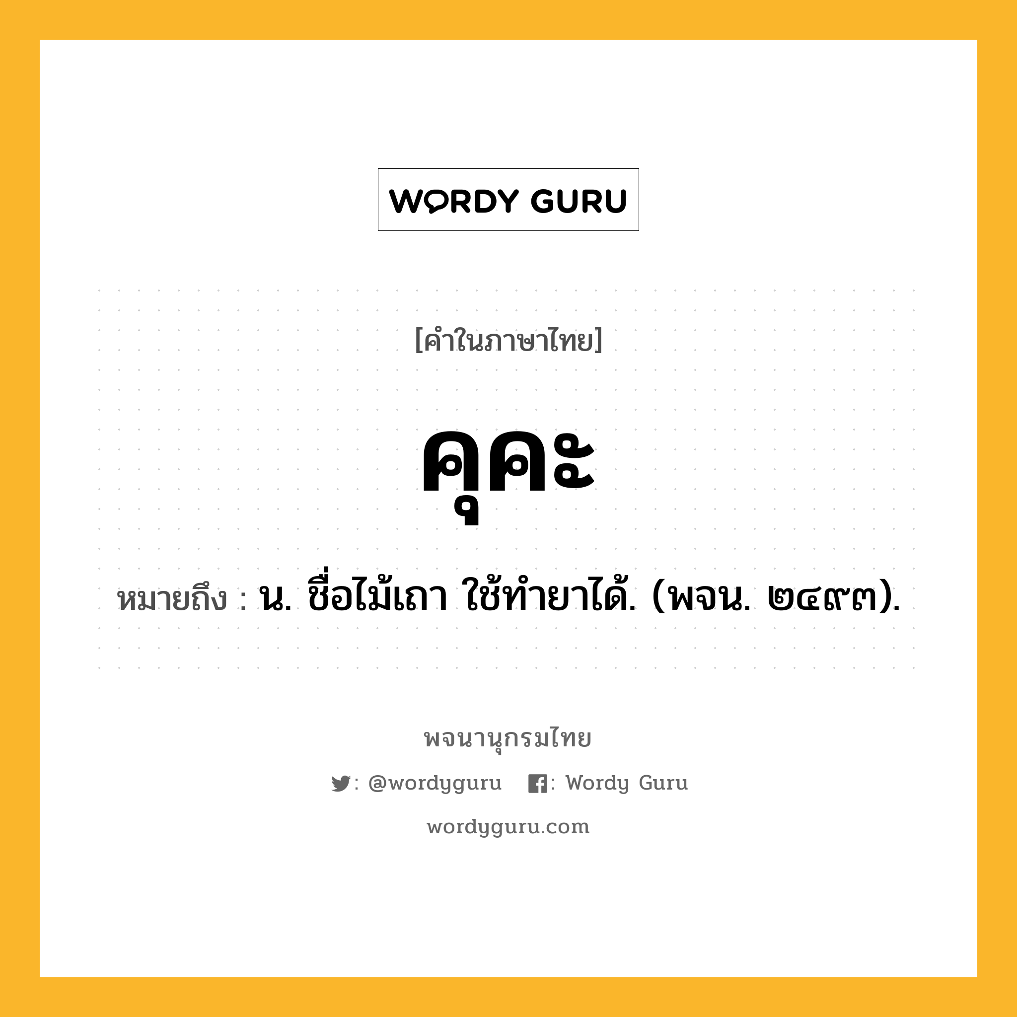 คุคะ ความหมาย หมายถึงอะไร?, คำในภาษาไทย คุคะ หมายถึง น. ชื่อไม้เถา ใช้ทํายาได้. (พจน. ๒๔๙๓).