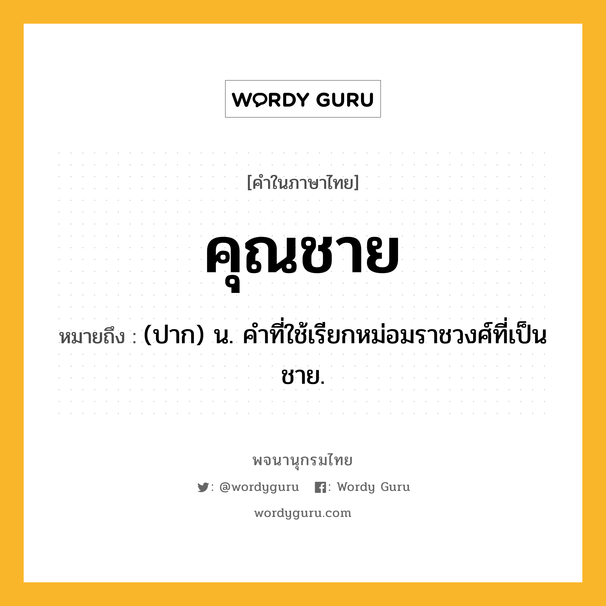 คุณชาย ความหมาย หมายถึงอะไร?, คำในภาษาไทย คุณชาย หมายถึง (ปาก) น. คําที่ใช้เรียกหม่อมราชวงศ์ที่เป็นชาย.