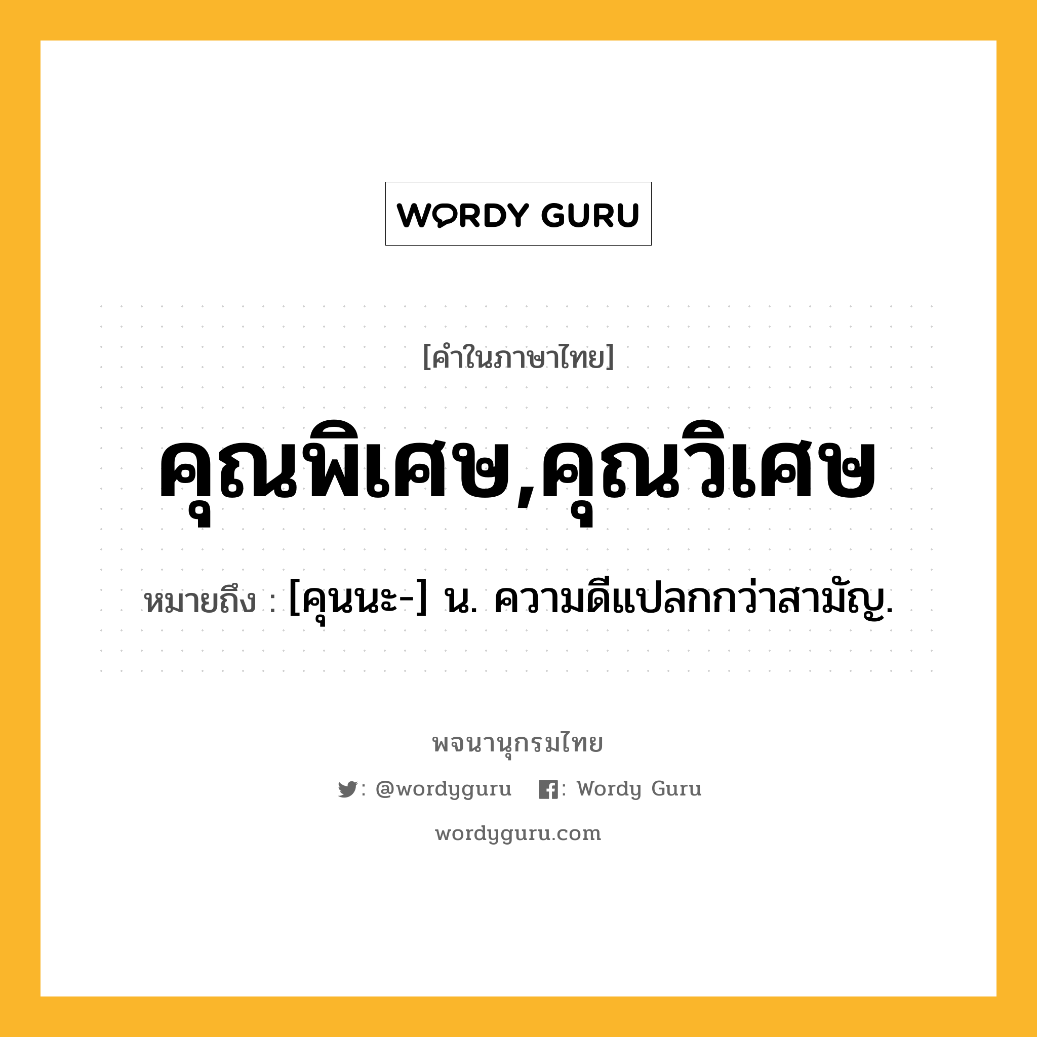 คุณพิเศษ,คุณวิเศษ ความหมาย หมายถึงอะไร?, คำในภาษาไทย คุณพิเศษ,คุณวิเศษ หมายถึง [คุนนะ-] น. ความดีแปลกกว่าสามัญ.