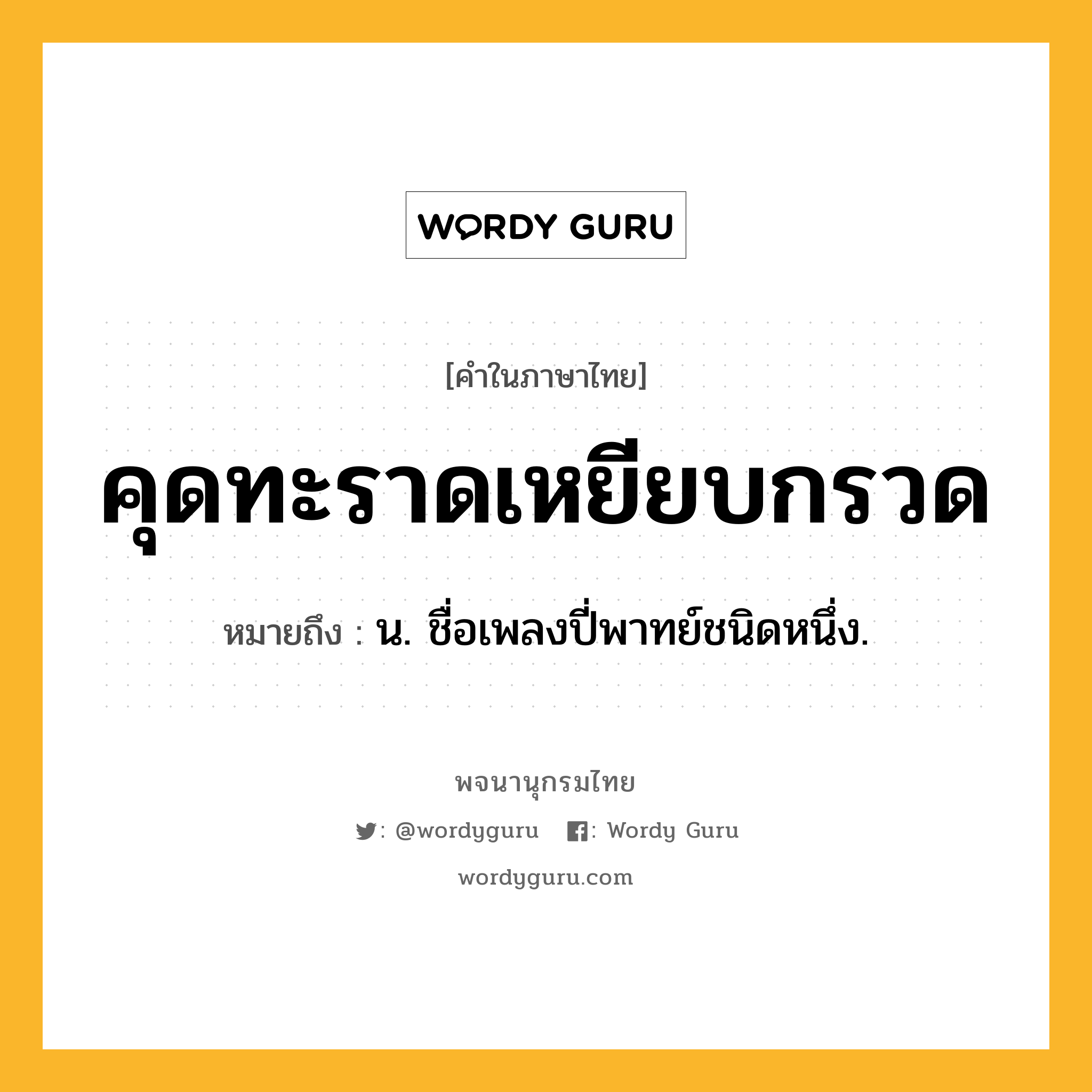 คุดทะราดเหยียบกรวด ความหมาย หมายถึงอะไร?, คำในภาษาไทย คุดทะราดเหยียบกรวด หมายถึง น. ชื่อเพลงปี่พาทย์ชนิดหนึ่ง.