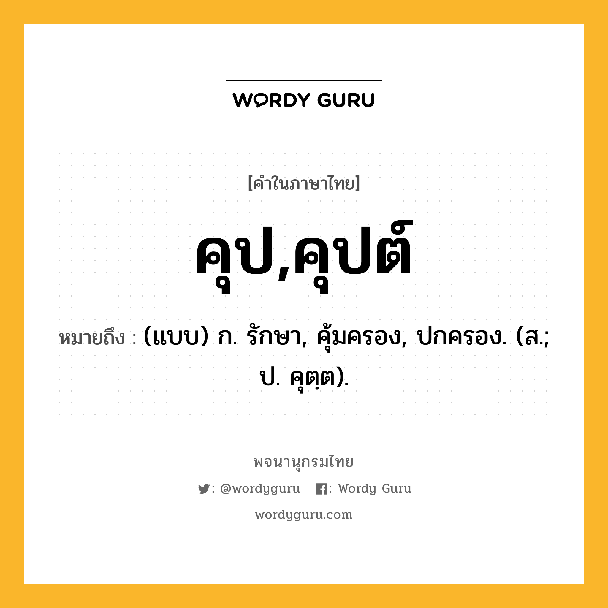 คุป,คุปต์ ความหมาย หมายถึงอะไร?, คำในภาษาไทย คุป,คุปต์ หมายถึง (แบบ) ก. รักษา, คุ้มครอง, ปกครอง. (ส.; ป. คุตฺต).