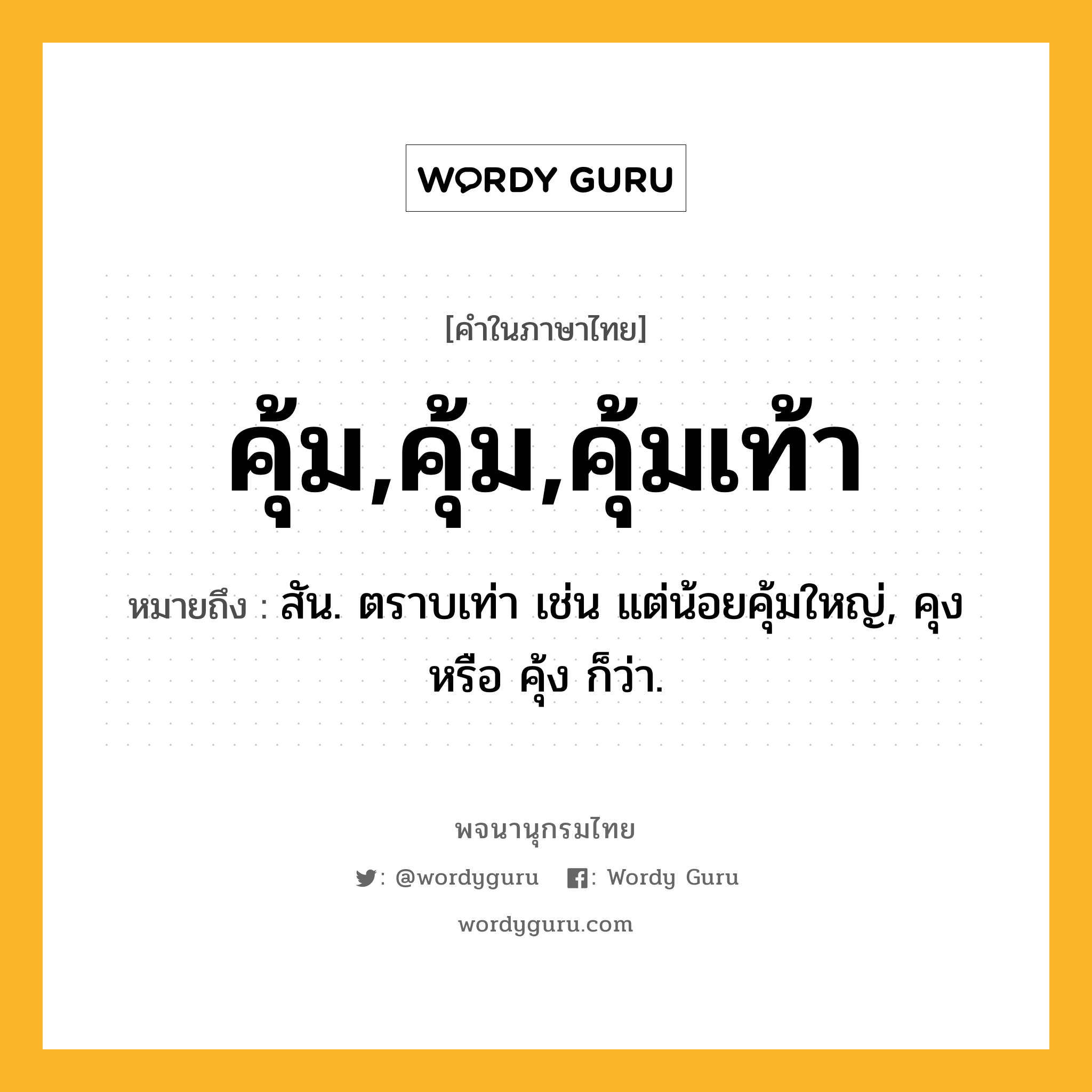 คุ้ม,คุ้ม,คุ้มเท้า ความหมาย หมายถึงอะไร?, คำในภาษาไทย คุ้ม,คุ้ม,คุ้มเท้า หมายถึง สัน. ตราบเท่า เช่น แต่น้อยคุ้มใหญ่, คุง หรือ คุ้ง ก็ว่า.