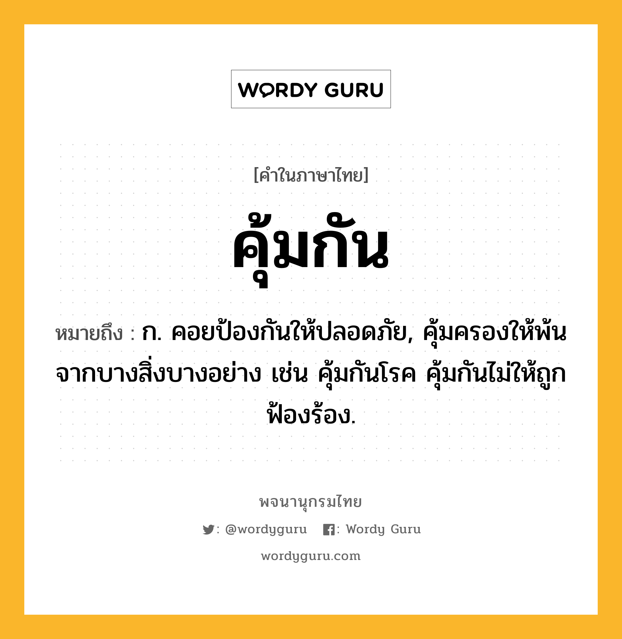 คุ้มกัน ความหมาย หมายถึงอะไร?, คำในภาษาไทย คุ้มกัน หมายถึง ก. คอยป้องกันให้ปลอดภัย, คุ้มครองให้พ้นจากบางสิ่งบางอย่าง เช่น คุ้มกันโรค คุ้มกันไม่ให้ถูกฟ้องร้อง.