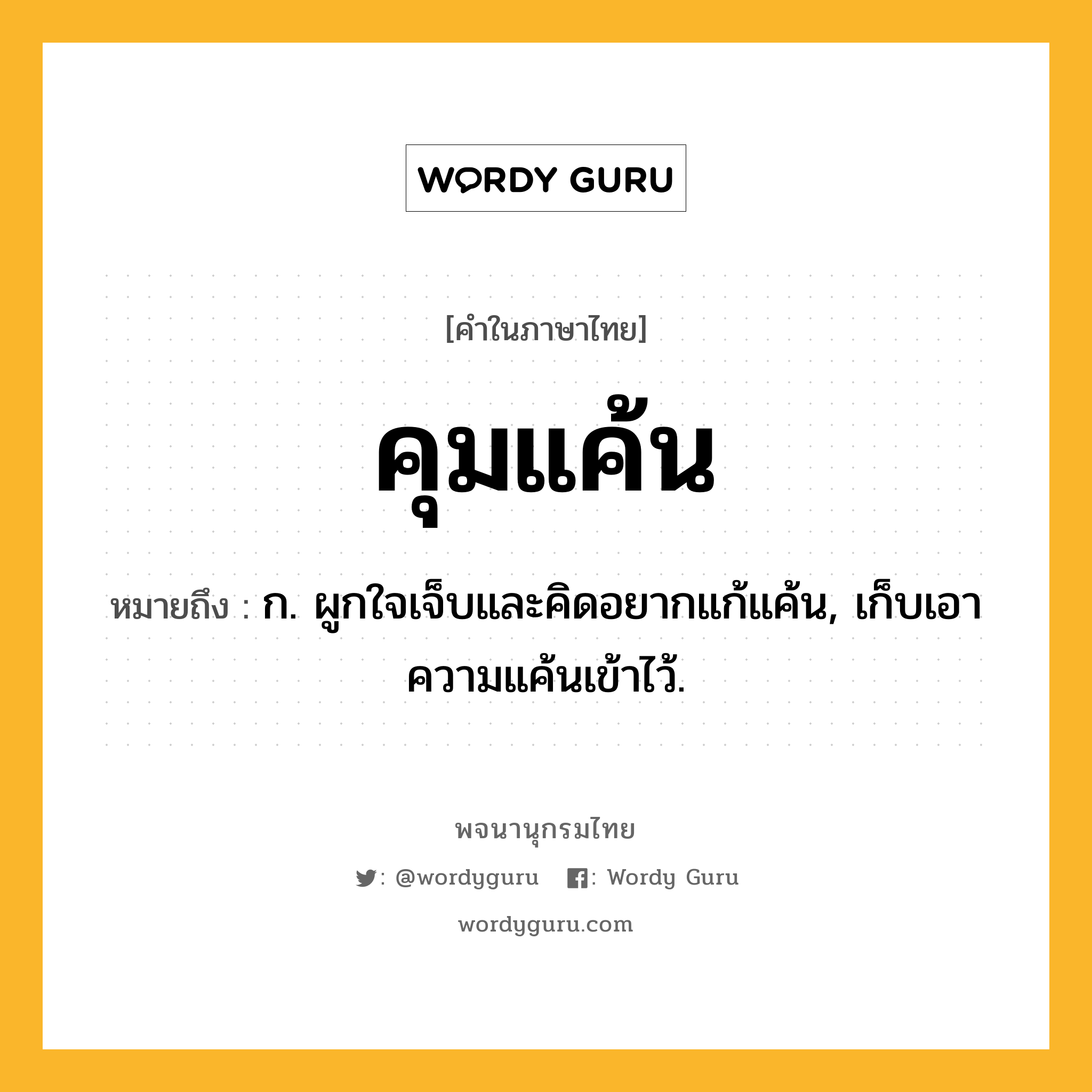 คุมแค้น ความหมาย หมายถึงอะไร?, คำในภาษาไทย คุมแค้น หมายถึง ก. ผูกใจเจ็บและคิดอยากแก้แค้น, เก็บเอาความแค้นเข้าไว้.