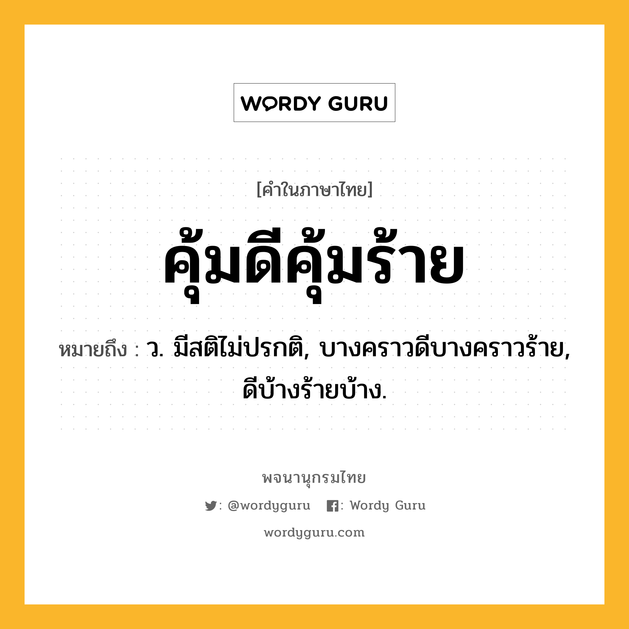 คุ้มดีคุ้มร้าย ความหมาย หมายถึงอะไร?, คำในภาษาไทย คุ้มดีคุ้มร้าย หมายถึง ว. มีสติไม่ปรกติ, บางคราวดีบางคราวร้าย, ดีบ้างร้ายบ้าง.