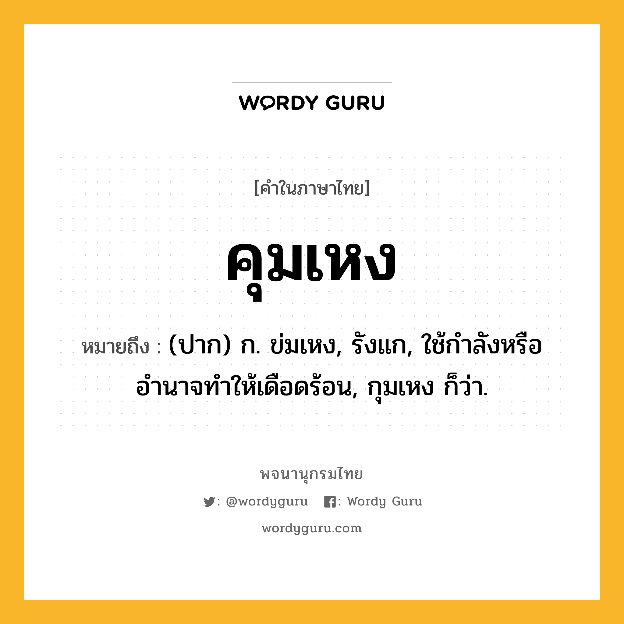 คุมเหง ความหมาย หมายถึงอะไร?, คำในภาษาไทย คุมเหง หมายถึง (ปาก) ก. ข่มเหง, รังแก, ใช้กำลังหรืออำนาจทำให้เดือดร้อน, กุมเหง ก็ว่า.