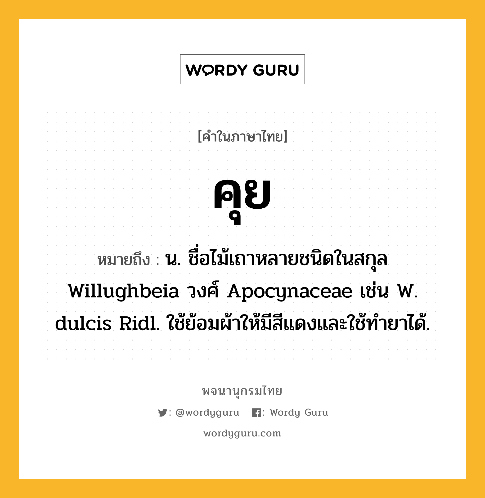 คุย ความหมาย หมายถึงอะไร?, คำในภาษาไทย คุย หมายถึง น. ชื่อไม้เถาหลายชนิดในสกุล Willughbeia วงศ์ Apocynaceae เช่น W. dulcis Ridl. ใช้ย้อมผ้าให้มีสีแดงและใช้ทํายาได้.