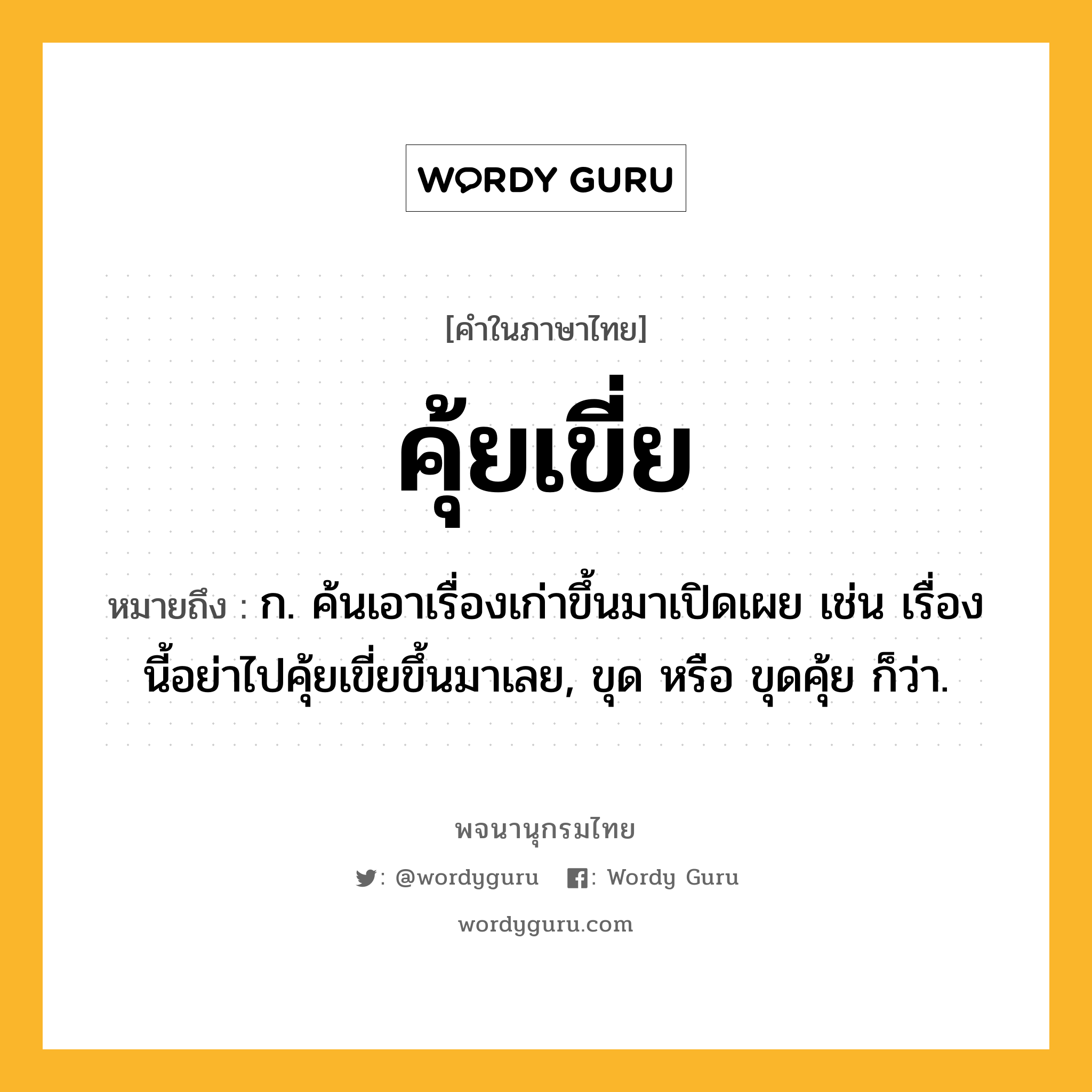 คุ้ยเขี่ย ความหมาย หมายถึงอะไร?, คำในภาษาไทย คุ้ยเขี่ย หมายถึง ก. ค้นเอาเรื่องเก่าขึ้นมาเปิดเผย เช่น เรื่องนี้อย่าไปคุ้ยเขี่ยขึ้นมาเลย, ขุด หรือ ขุดคุ้ย ก็ว่า.