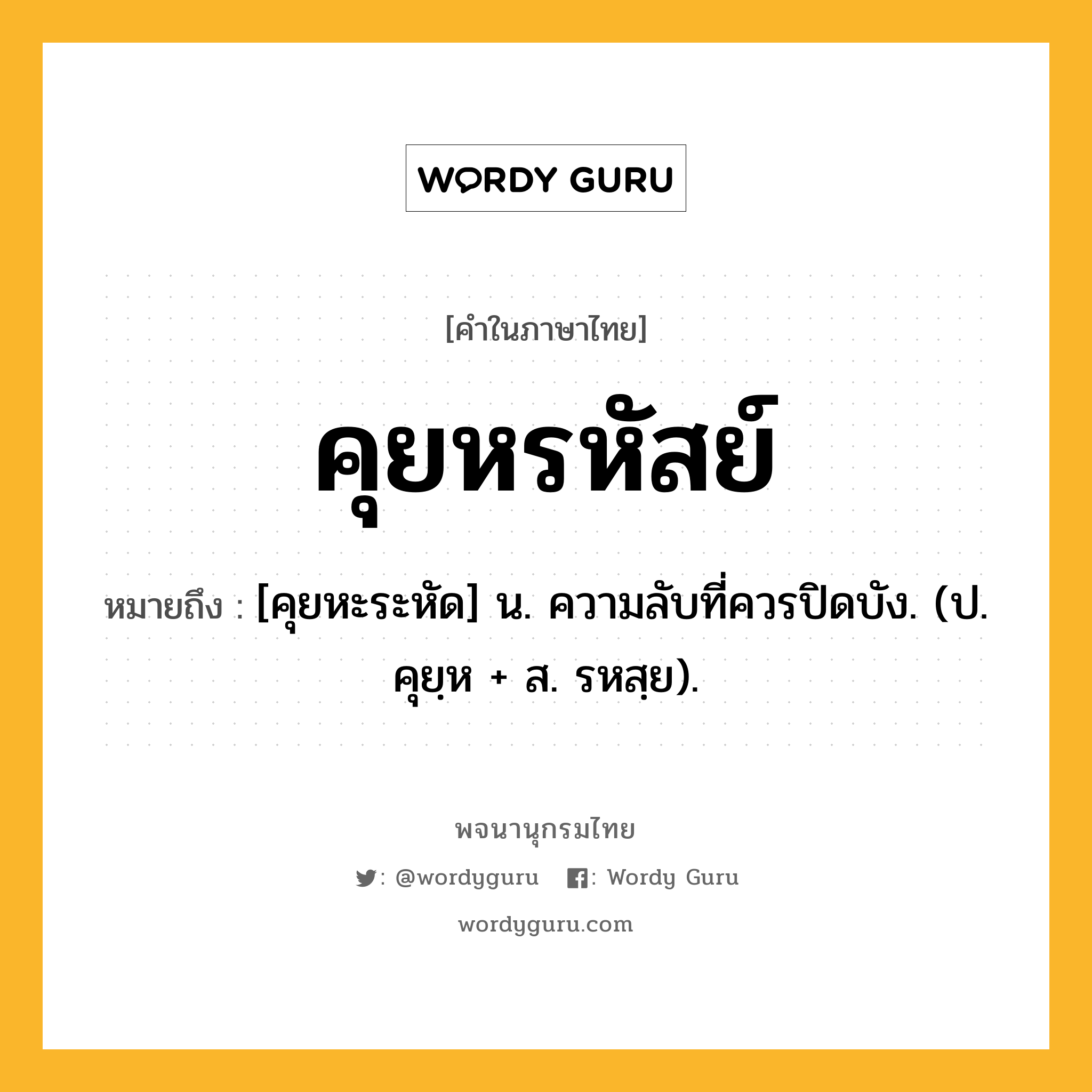 คุยหรหัสย์ ความหมาย หมายถึงอะไร?, คำในภาษาไทย คุยหรหัสย์ หมายถึง [คุยหะระหัด] น. ความลับที่ควรปิดบัง. (ป. คุยฺห + ส. รหสฺย).