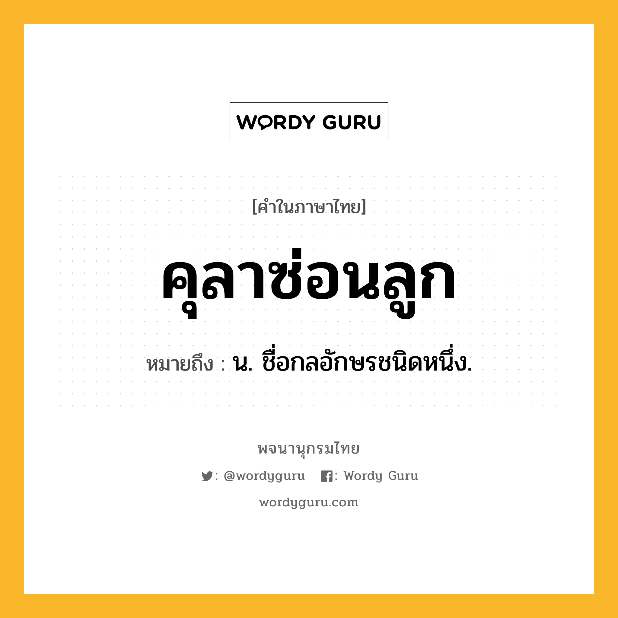 คุลาซ่อนลูก ความหมาย หมายถึงอะไร?, คำในภาษาไทย คุลาซ่อนลูก หมายถึง น. ชื่อกลอักษรชนิดหนึ่ง.