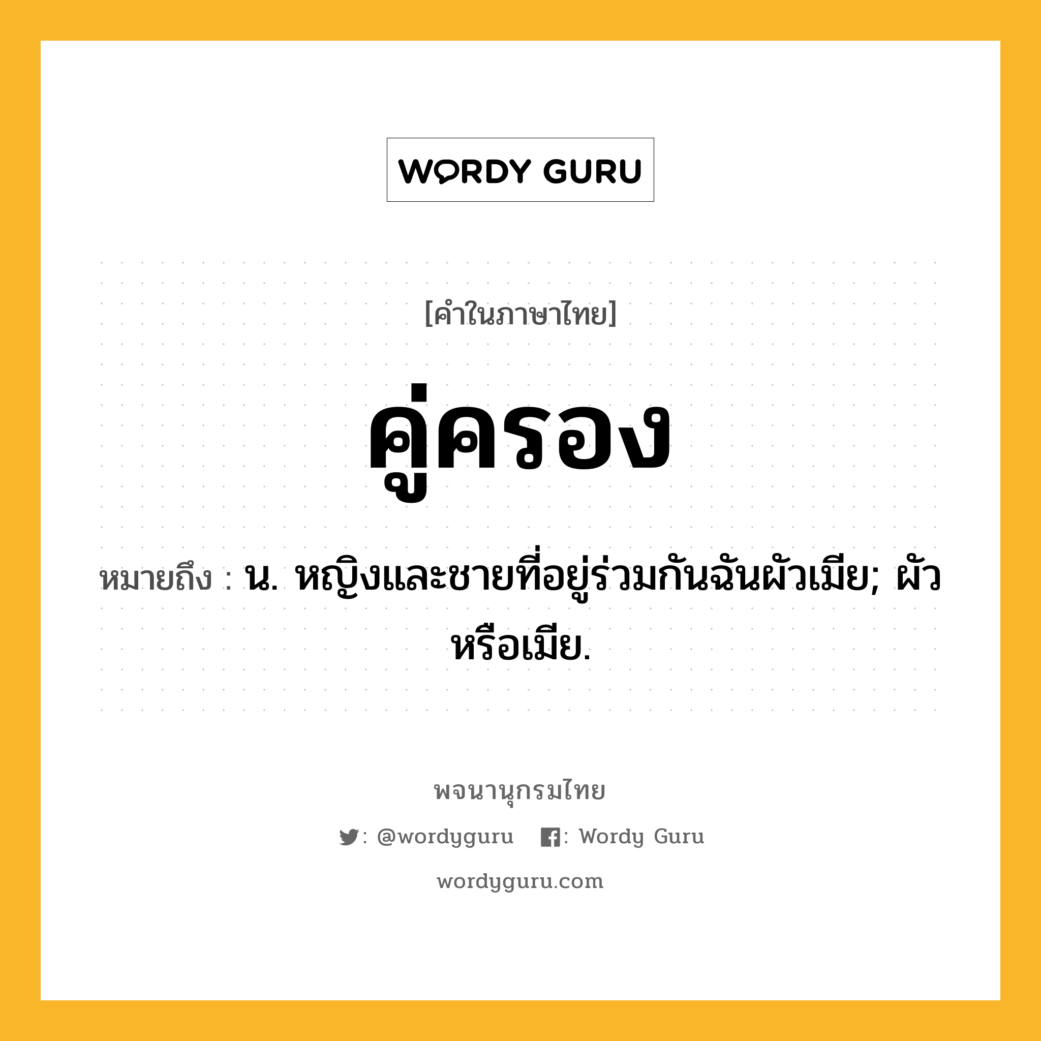 คู่ครอง ความหมาย หมายถึงอะไร?, คำในภาษาไทย คู่ครอง หมายถึง น. หญิงและชายที่อยู่ร่วมกันฉันผัวเมีย; ผัวหรือเมีย.