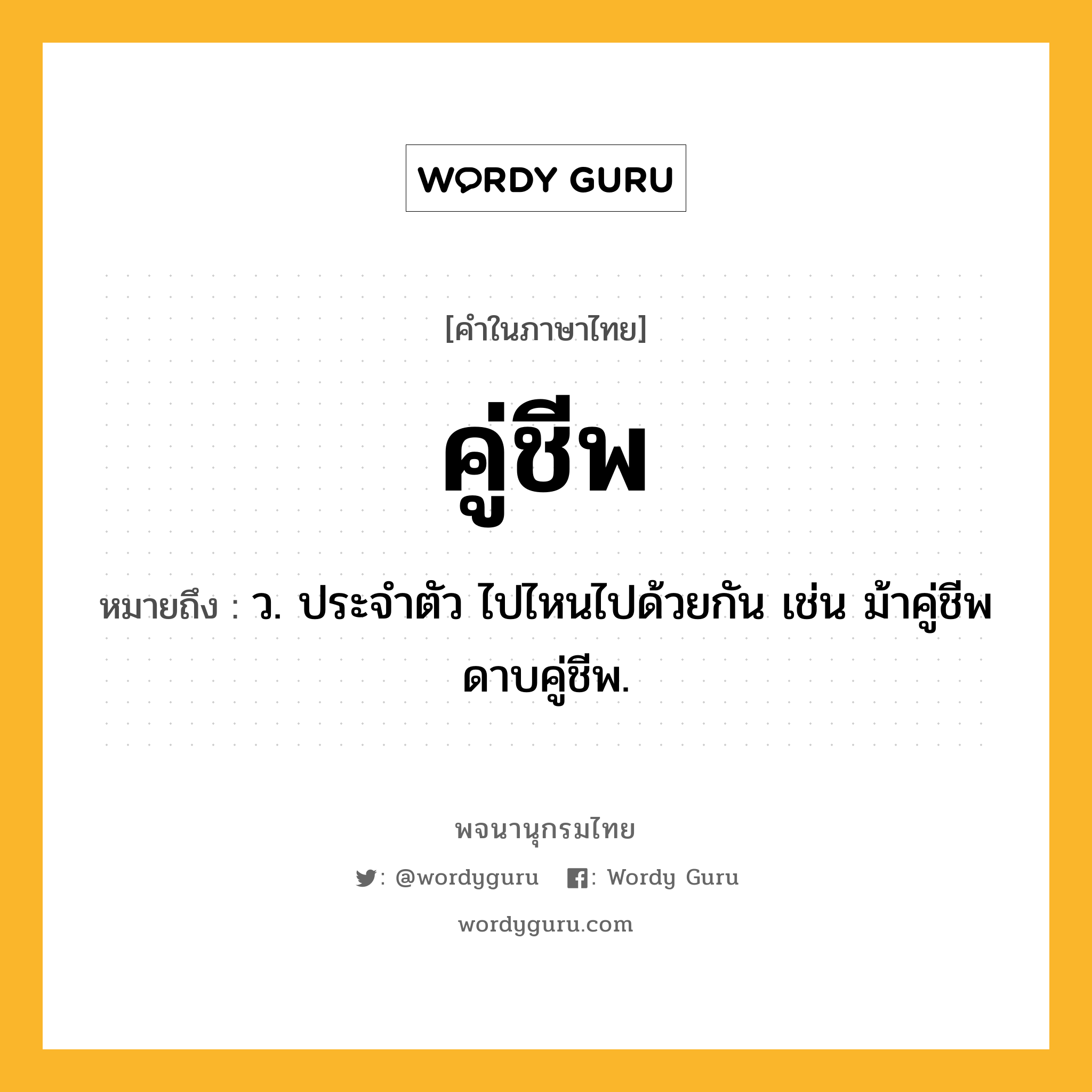 คู่ชีพ ความหมาย หมายถึงอะไร?, คำในภาษาไทย คู่ชีพ หมายถึง ว. ประจําตัว ไปไหนไปด้วยกัน เช่น ม้าคู่ชีพ ดาบคู่ชีพ.