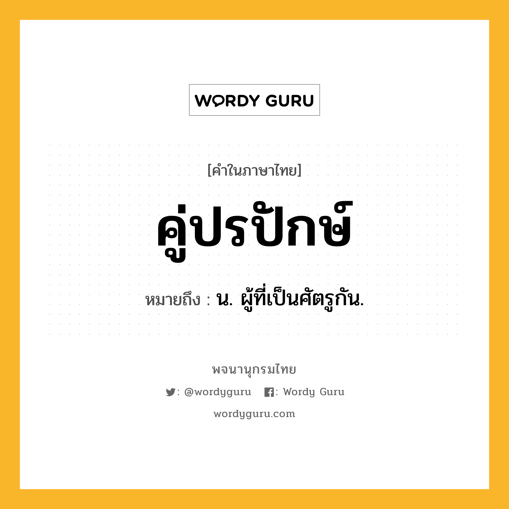 คู่ปรปักษ์ ความหมาย หมายถึงอะไร?, คำในภาษาไทย คู่ปรปักษ์ หมายถึง น. ผู้ที่เป็นศัตรูกัน.