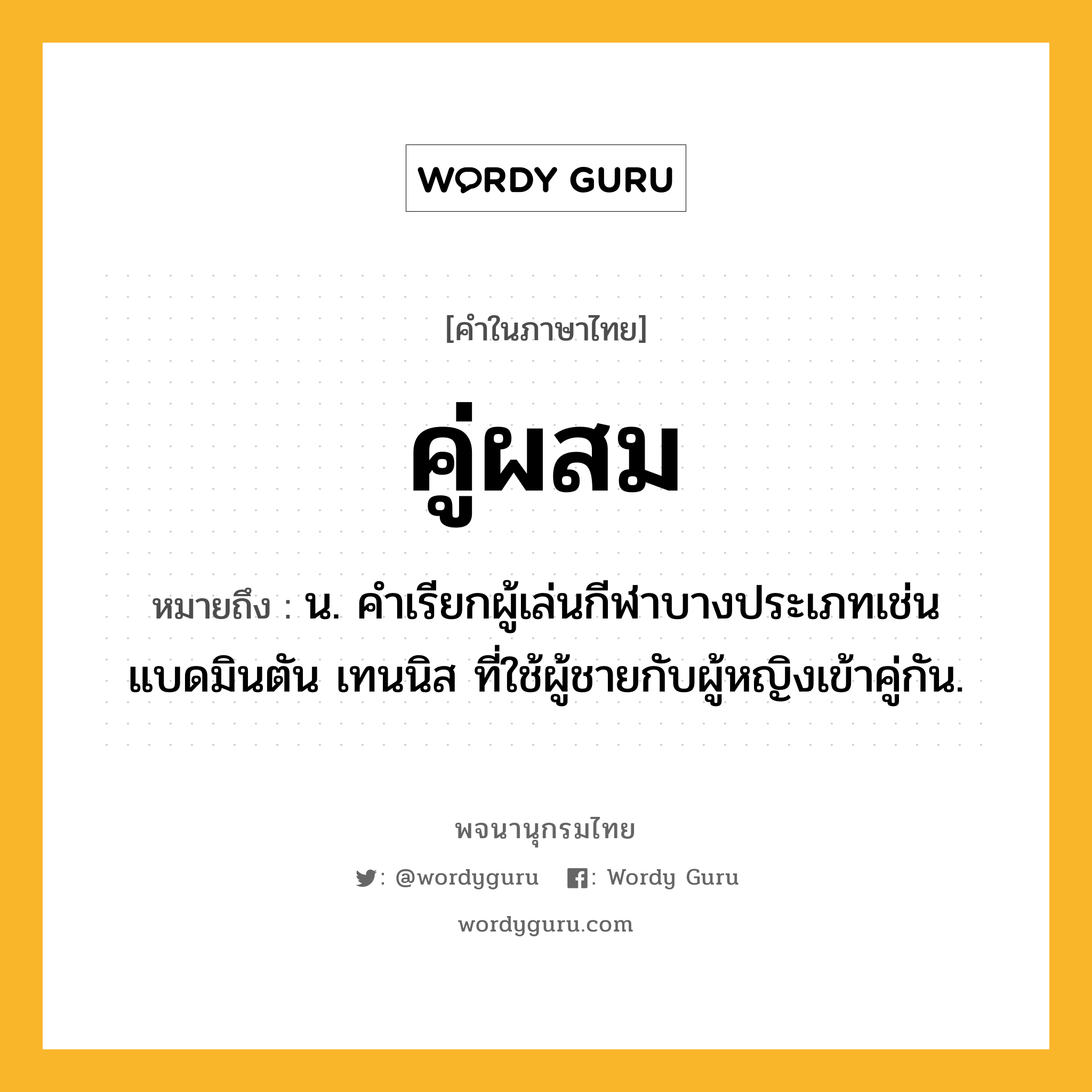 คู่ผสม ความหมาย หมายถึงอะไร?, คำในภาษาไทย คู่ผสม หมายถึง น. คําเรียกผู้เล่นกีฬาบางประเภทเช่นแบดมินตัน เทนนิส ที่ใช้ผู้ชายกับผู้หญิงเข้าคู่กัน.