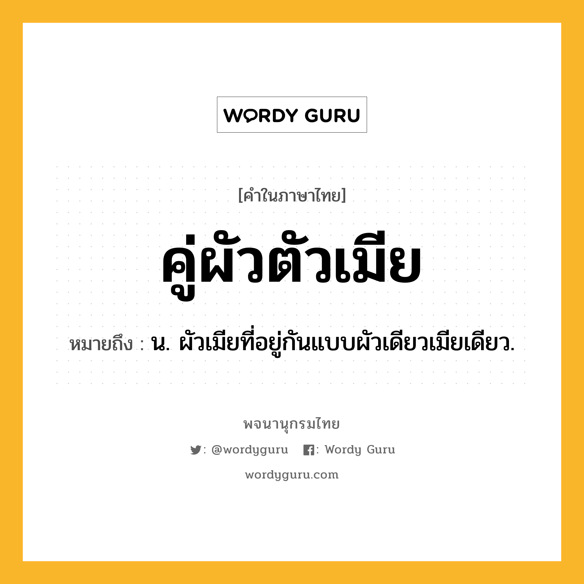 คู่ผัวตัวเมีย ความหมาย หมายถึงอะไร?, คำในภาษาไทย คู่ผัวตัวเมีย หมายถึง น. ผัวเมียที่อยู่กันแบบผัวเดียวเมียเดียว.