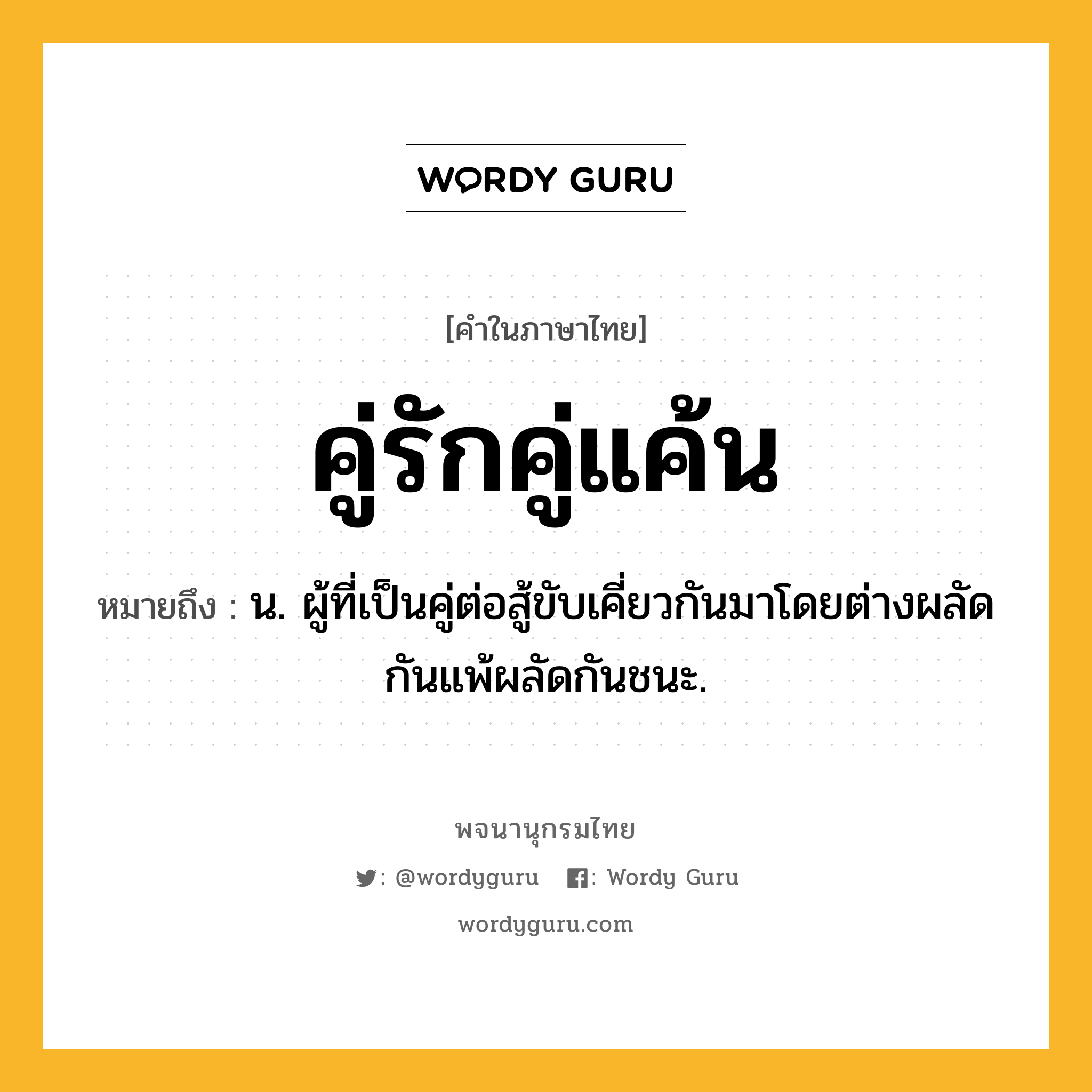 คู่รักคู่แค้น ความหมาย หมายถึงอะไร?, คำในภาษาไทย คู่รักคู่แค้น หมายถึง น. ผู้ที่เป็นคู่ต่อสู้ขับเคี่ยวกันมาโดยต่างผลัดกันแพ้ผลัดกันชนะ.