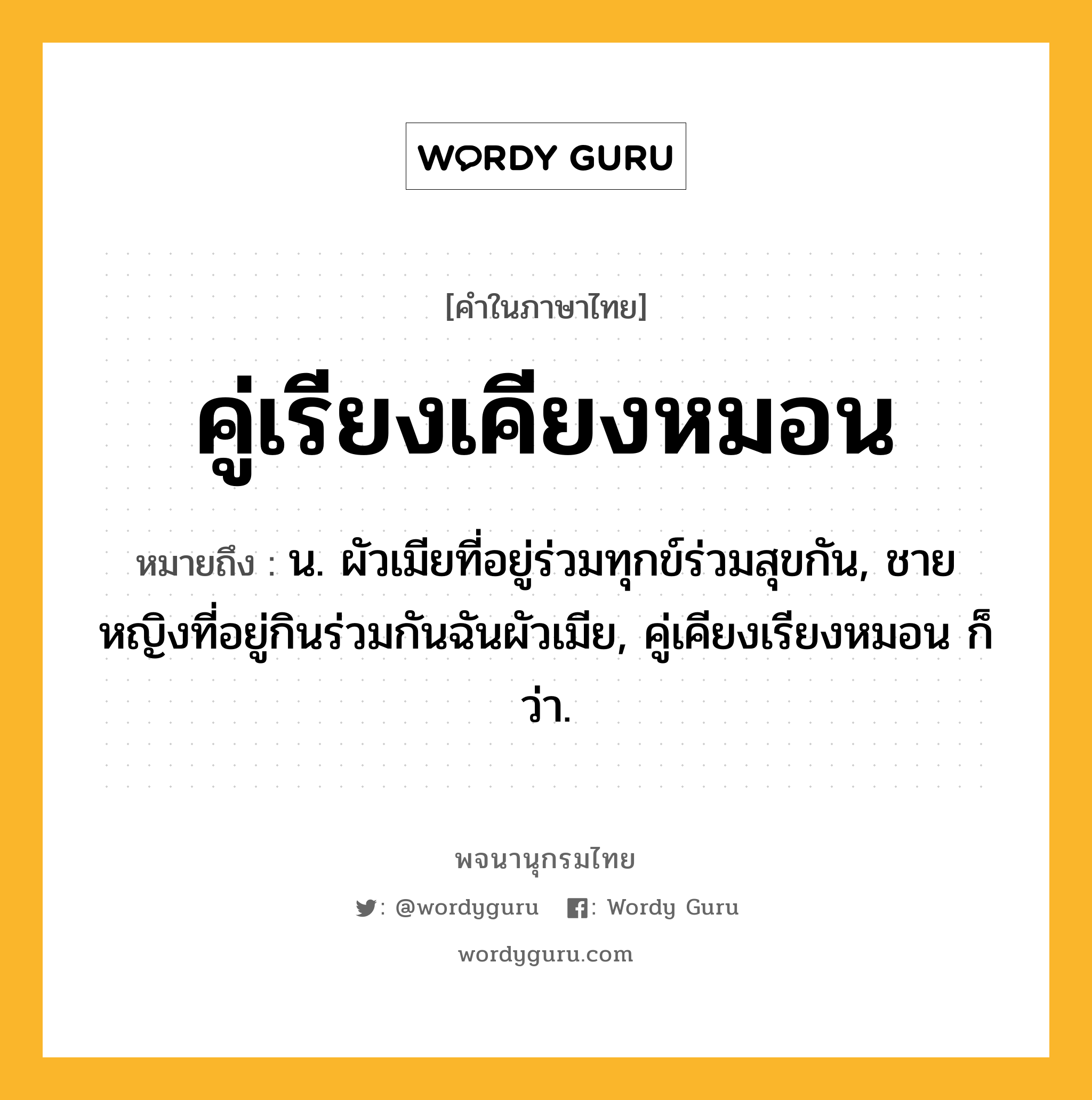 คู่เรียงเคียงหมอน ความหมาย หมายถึงอะไร?, คำในภาษาไทย คู่เรียงเคียงหมอน หมายถึง น. ผัวเมียที่อยู่ร่วมทุกข์ร่วมสุขกัน, ชายหญิงที่อยู่กินร่วมกันฉันผัวเมีย, คู่เคียงเรียงหมอน ก็ว่า.