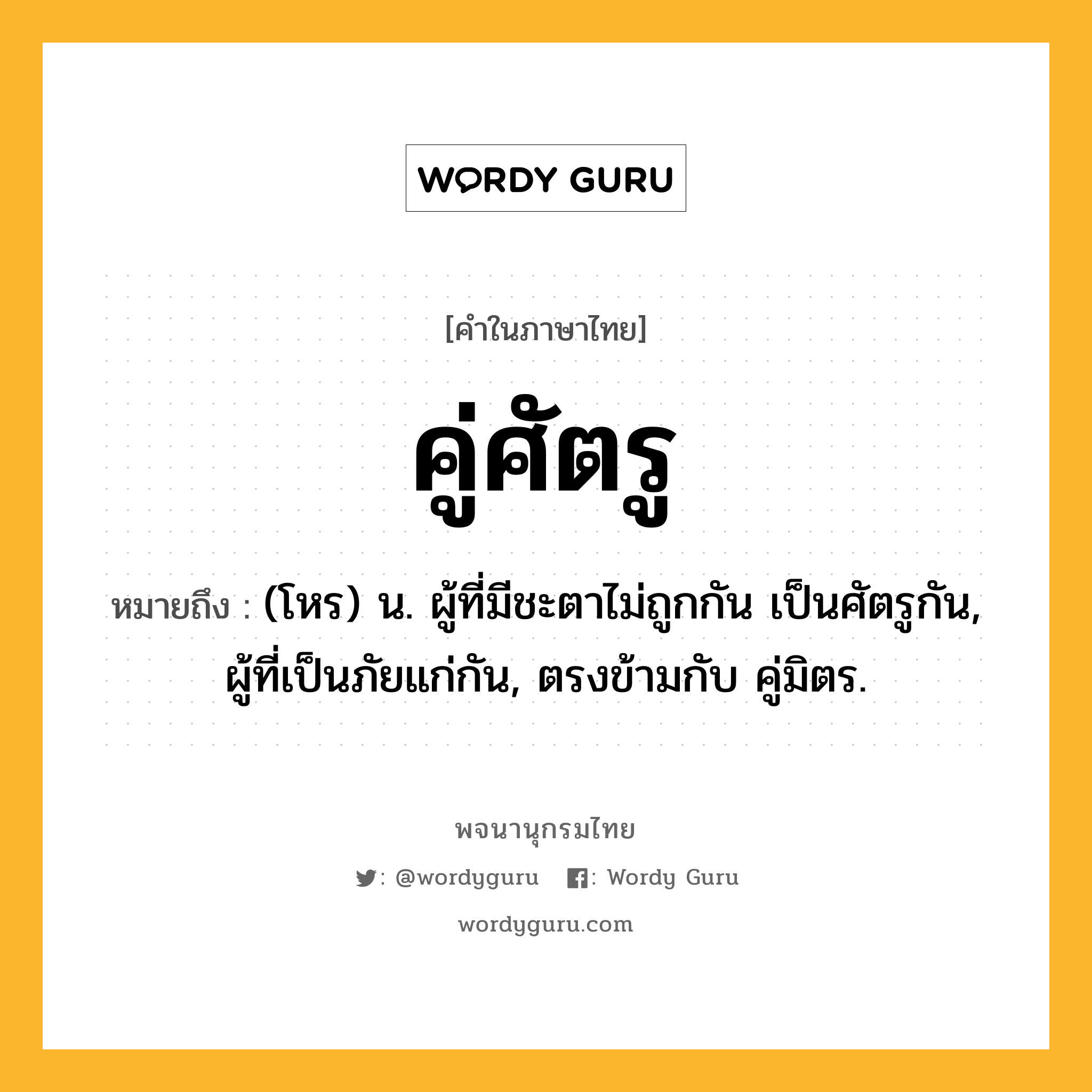 คู่ศัตรู ความหมาย หมายถึงอะไร?, คำในภาษาไทย คู่ศัตรู หมายถึง (โหร) น. ผู้ที่มีชะตาไม่ถูกกัน เป็นศัตรูกัน, ผู้ที่เป็นภัยแก่กัน, ตรงข้ามกับ คู่มิตร.