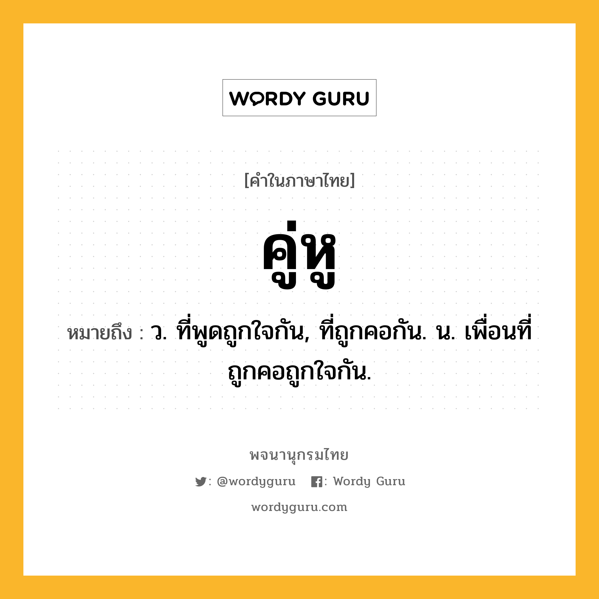 คู่หู ความหมาย หมายถึงอะไร?, คำในภาษาไทย คู่หู หมายถึง ว. ที่พูดถูกใจกัน, ที่ถูกคอกัน. น. เพื่อนที่ถูกคอถูกใจกัน.