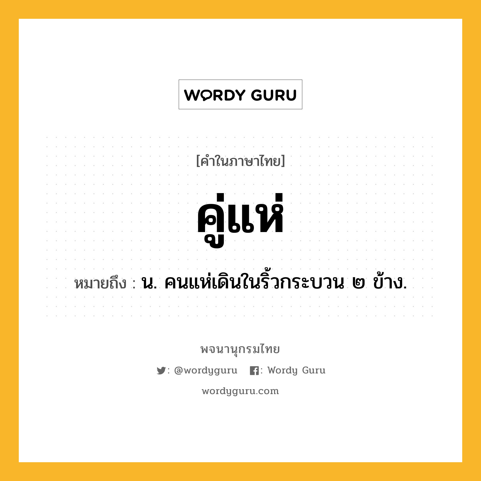 คู่แห่ ความหมาย หมายถึงอะไร?, คำในภาษาไทย คู่แห่ หมายถึง น. คนแห่เดินในริ้วกระบวน ๒ ข้าง.