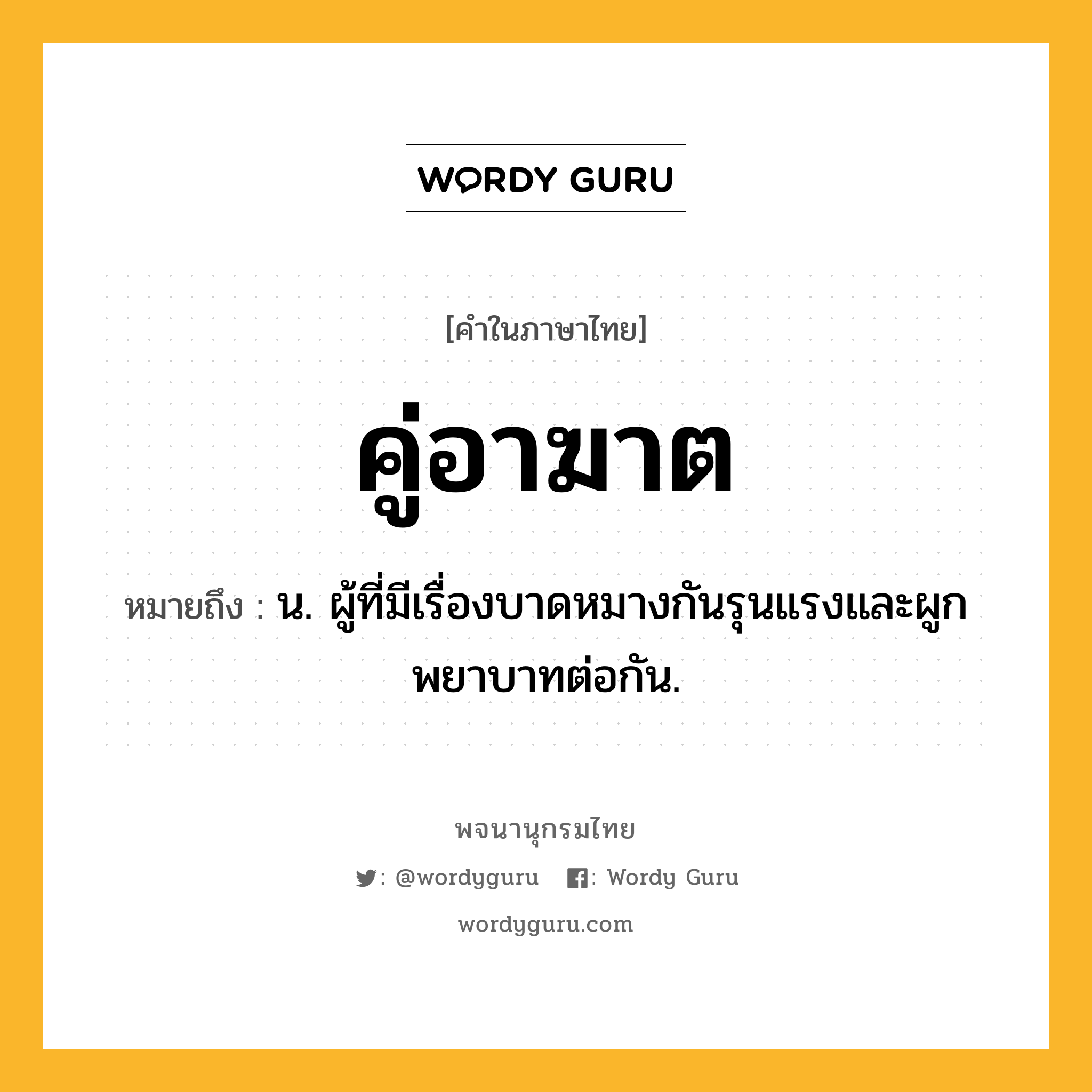 คู่อาฆาต ความหมาย หมายถึงอะไร?, คำในภาษาไทย คู่อาฆาต หมายถึง น. ผู้ที่มีเรื่องบาดหมางกันรุนแรงและผูกพยาบาทต่อกัน.