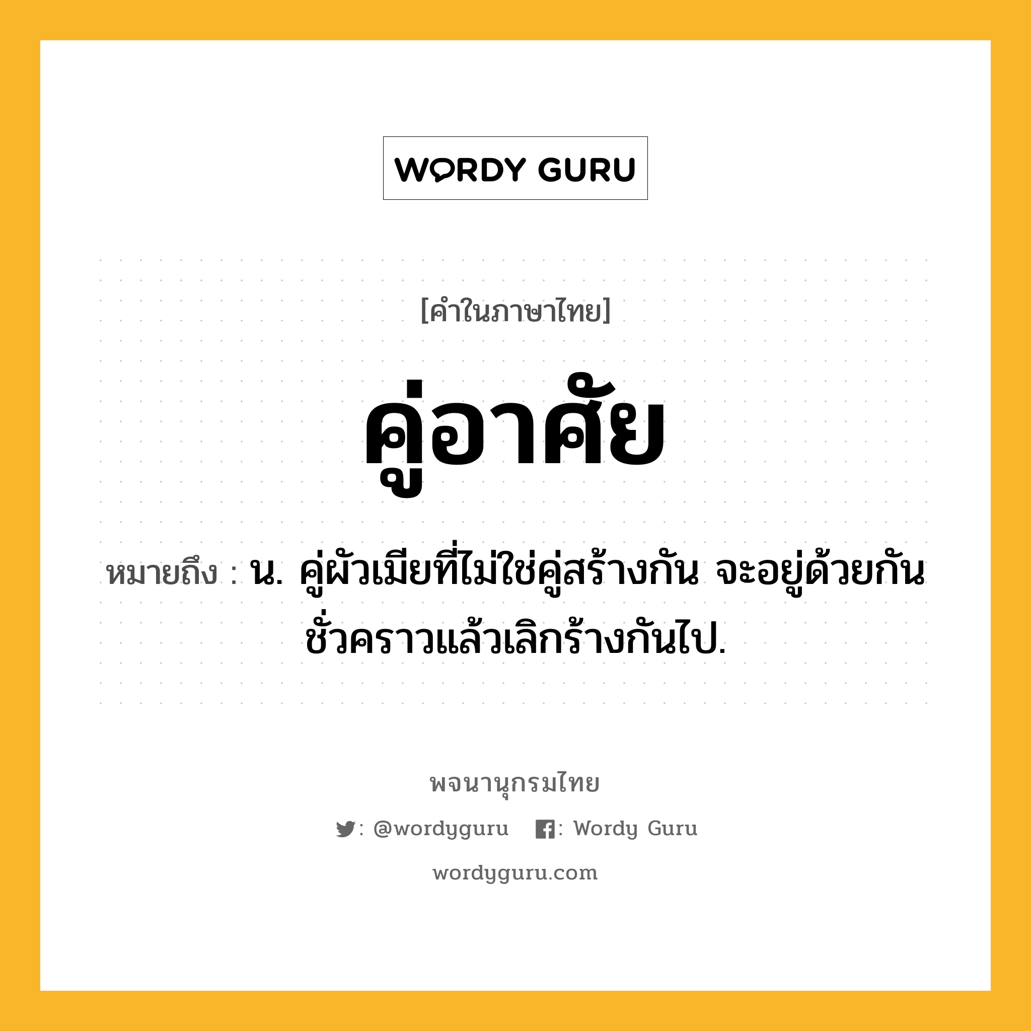 คู่อาศัย ความหมาย หมายถึงอะไร?, คำในภาษาไทย คู่อาศัย หมายถึง น. คู่ผัวเมียที่ไม่ใช่คู่สร้างกัน จะอยู่ด้วยกันชั่วคราวแล้วเลิกร้างกันไป.