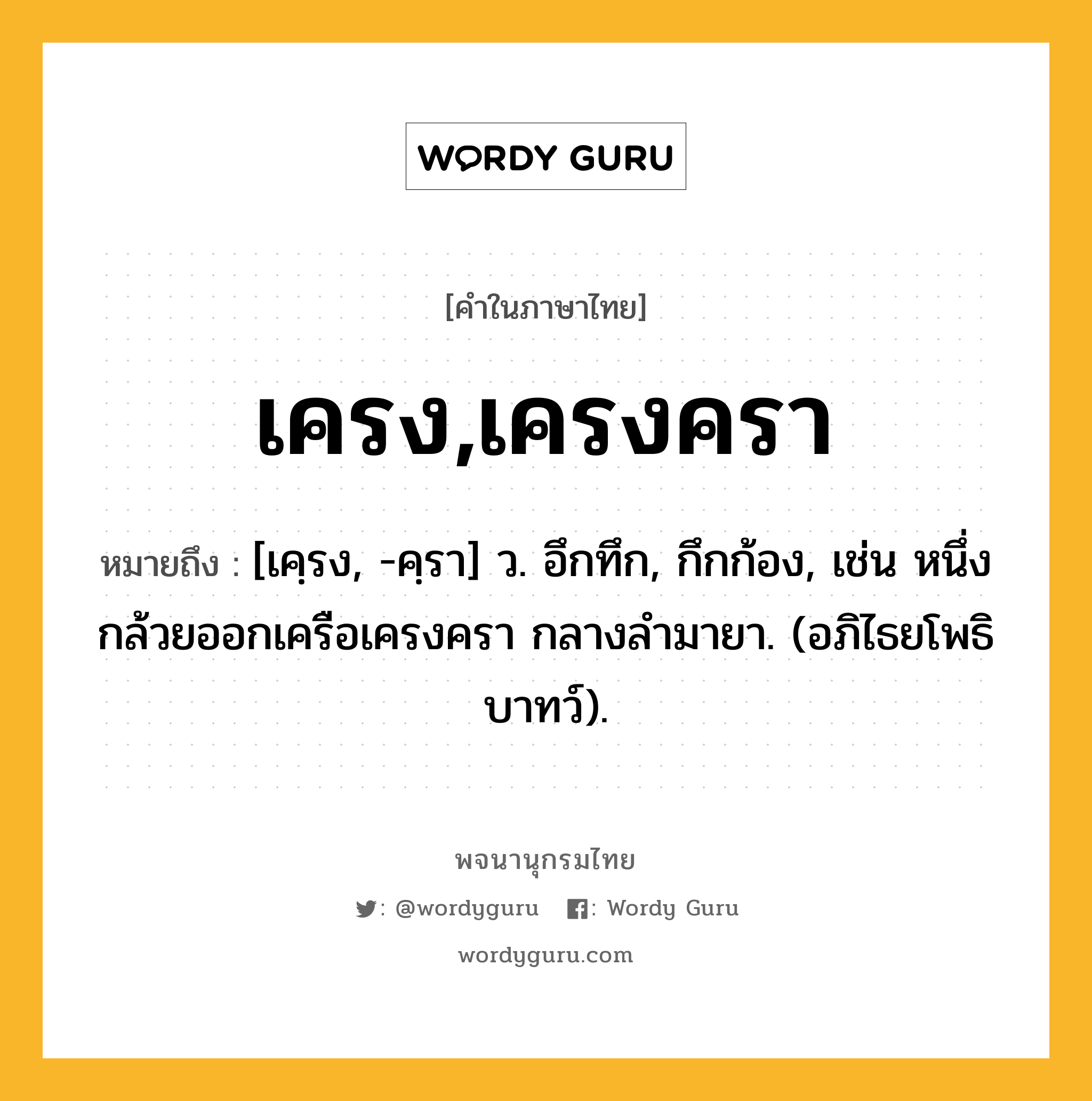 เครง,เครงครา ความหมาย หมายถึงอะไร?, คำในภาษาไทย เครง,เครงครา หมายถึง [เคฺรง, -คฺรา] ว. อึกทึก, กึกก้อง, เช่น หนึ่งกล้วยออกเครือเครงครา กลางลํามายา. (อภิไธยโพธิบาทว์).