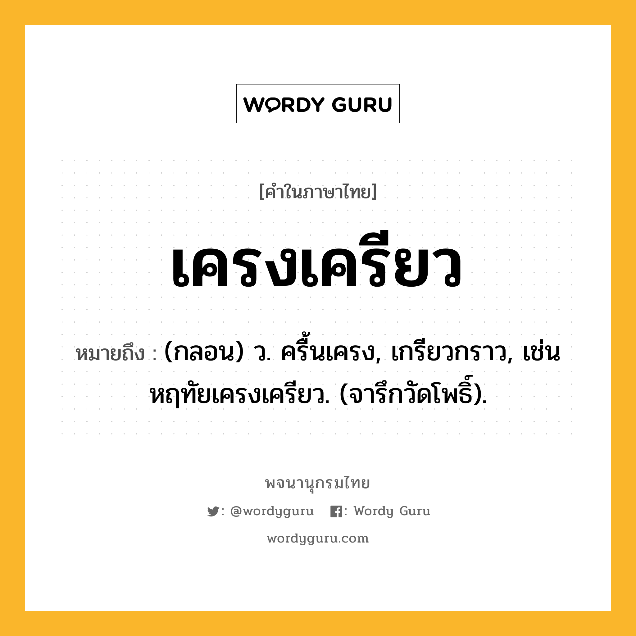 เครงเครียว ความหมาย หมายถึงอะไร?, คำในภาษาไทย เครงเครียว หมายถึง (กลอน) ว. ครื้นเครง, เกรียวกราว, เช่น หฤทัยเครงเครียว. (จารึกวัดโพธิ์).