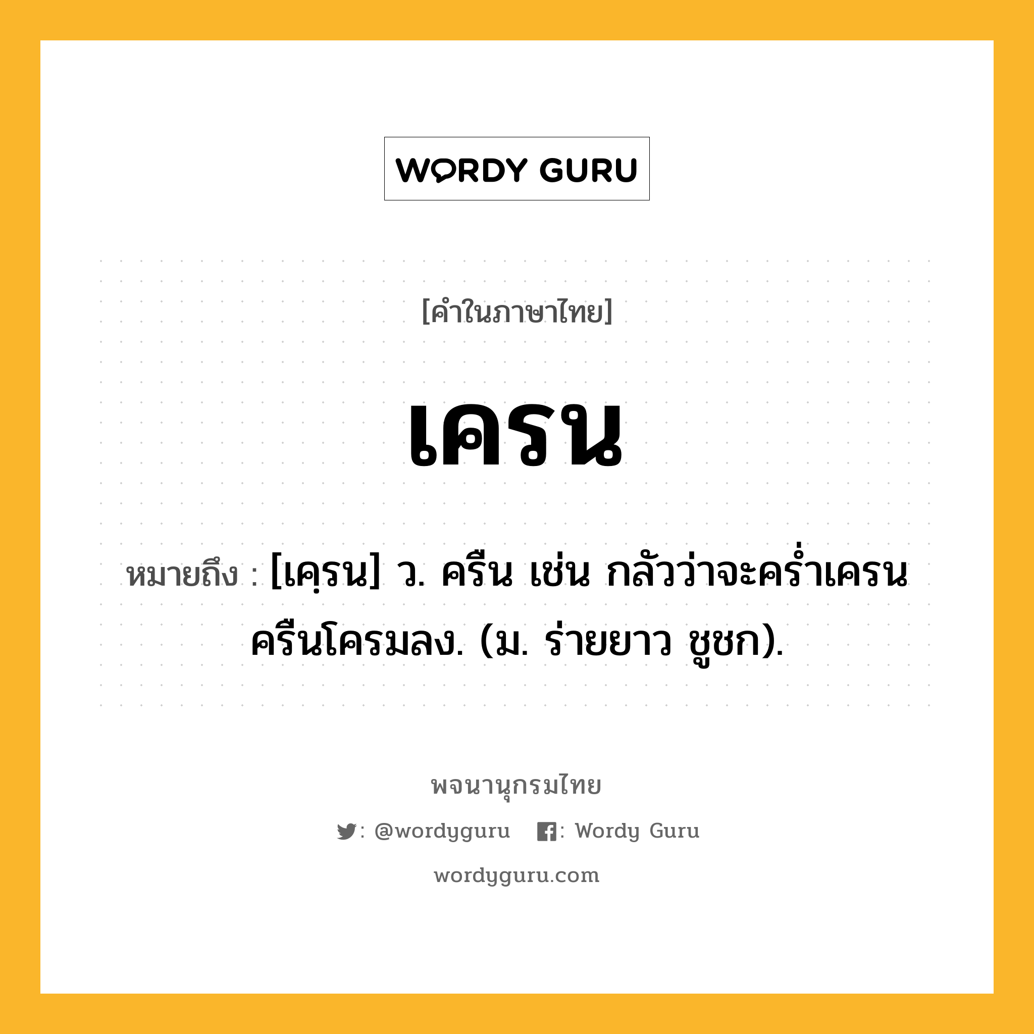 เครน ความหมาย หมายถึงอะไร?, คำในภาษาไทย เครน หมายถึง [เคฺรน] ว. ครืน เช่น กลัวว่าจะครํ่าเครนครืนโครมลง. (ม. ร่ายยาว ชูชก).