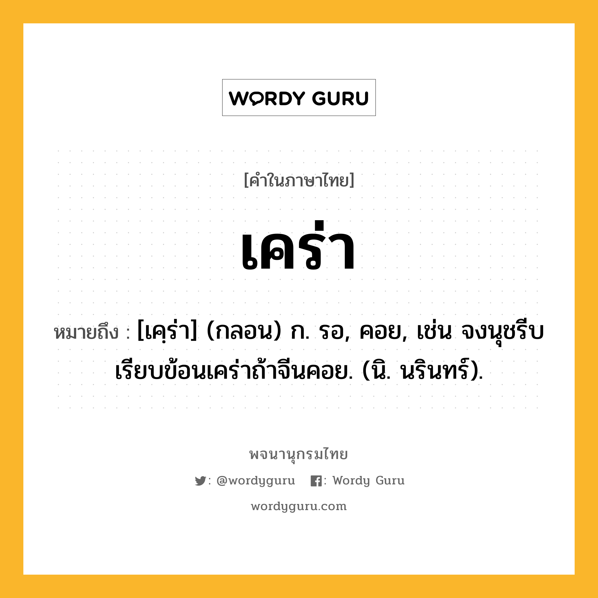 เคร่า ความหมาย หมายถึงอะไร?, คำในภาษาไทย เคร่า หมายถึง [เคฺร่า] (กลอน) ก. รอ, คอย, เช่น จงนุชรีบเรียบข้อนเคร่าถ้าจีนคอย. (นิ. นรินทร์).