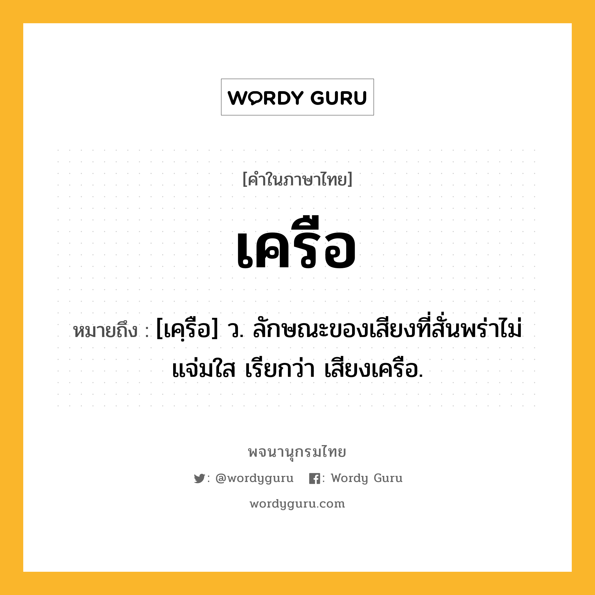 เครือ ความหมาย หมายถึงอะไร?, คำในภาษาไทย เครือ หมายถึง [เคฺรือ] ว. ลักษณะของเสียงที่สั่นพร่าไม่แจ่มใส เรียกว่า เสียงเครือ.