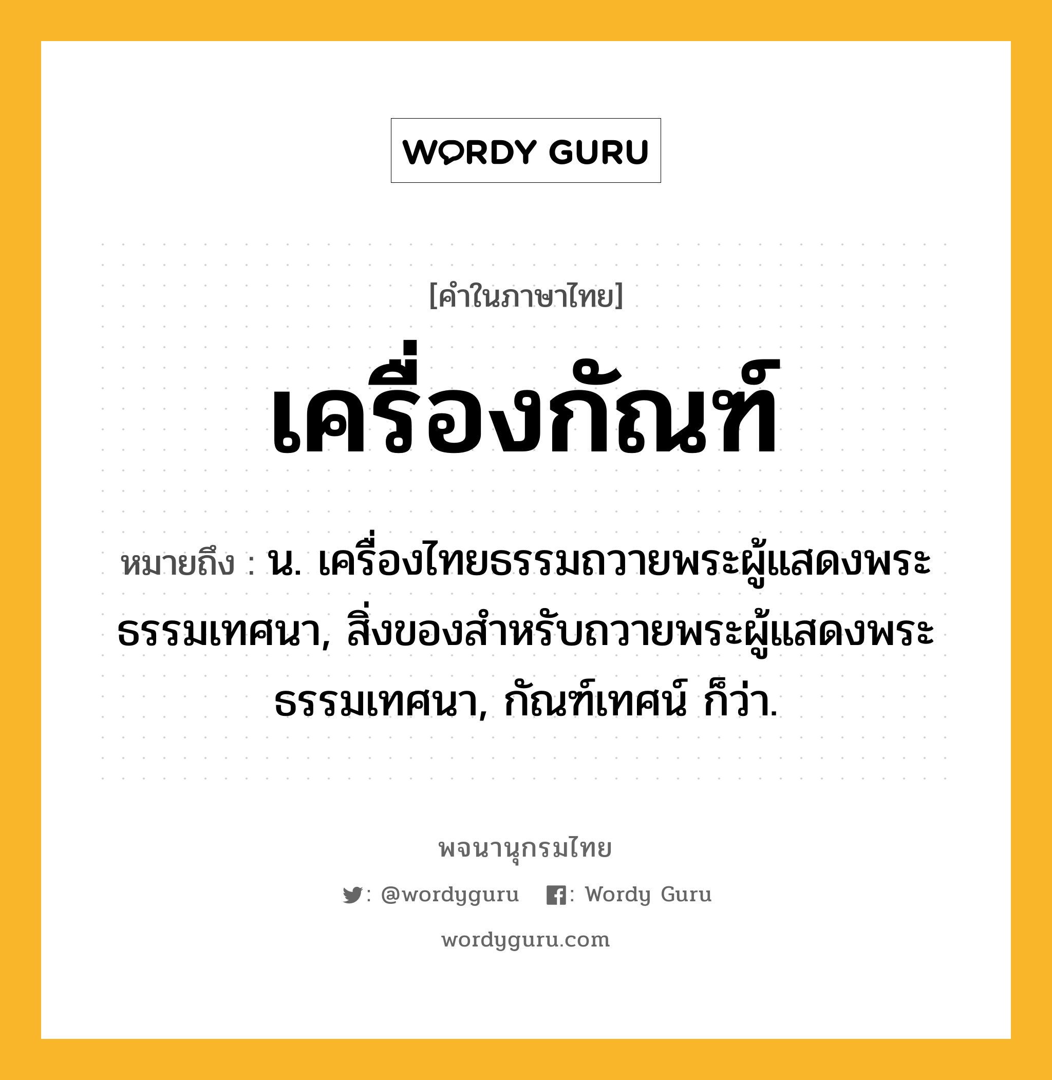 เครื่องกัณฑ์ ความหมาย หมายถึงอะไร?, คำในภาษาไทย เครื่องกัณฑ์ หมายถึง น. เครื่องไทยธรรมถวายพระผู้แสดงพระธรรมเทศนา, สิ่งของสําหรับถวายพระผู้แสดงพระธรรมเทศนา, กัณฑ์เทศน์ ก็ว่า.