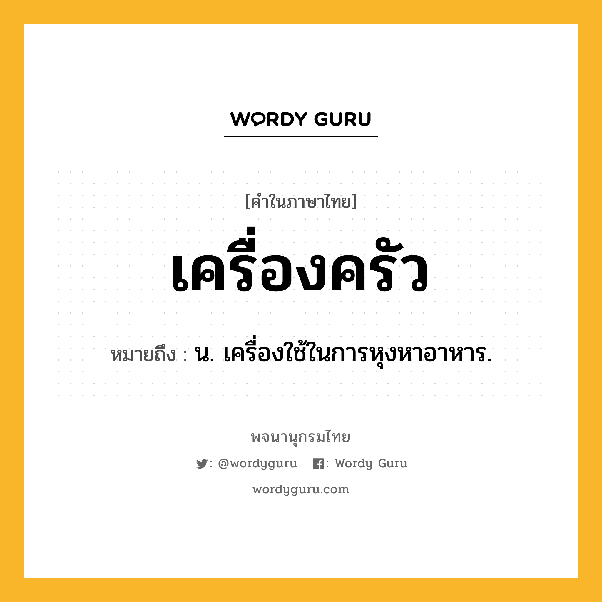 เครื่องครัว ความหมาย หมายถึงอะไร?, คำในภาษาไทย เครื่องครัว หมายถึง น. เครื่องใช้ในการหุงหาอาหาร.