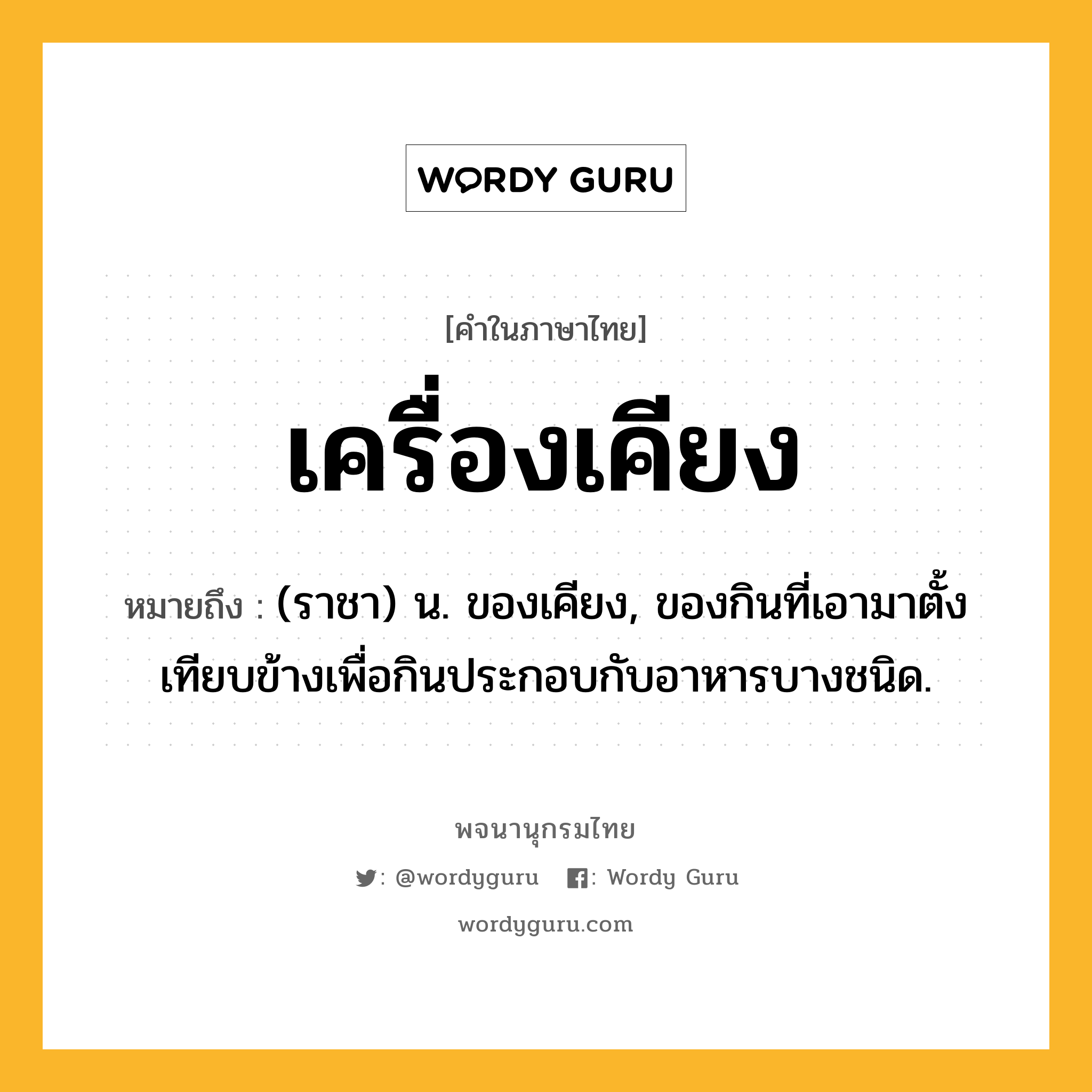 เครื่องเคียง ความหมาย หมายถึงอะไร?, คำในภาษาไทย เครื่องเคียง หมายถึง (ราชา) น. ของเคียง, ของกินที่เอามาตั้งเทียบข้างเพื่อกินประกอบกับอาหารบางชนิด.