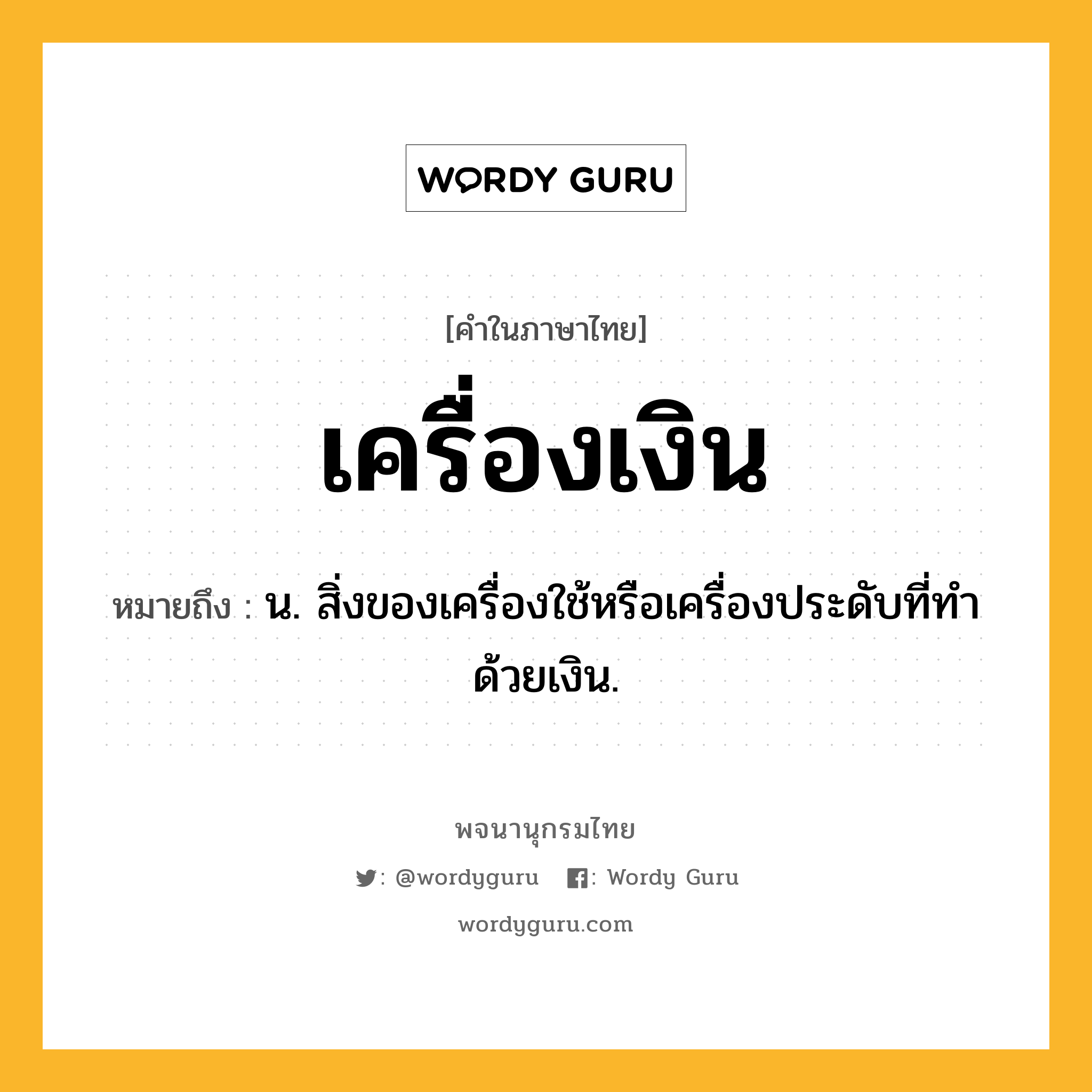 เครื่องเงิน ความหมาย หมายถึงอะไร?, คำในภาษาไทย เครื่องเงิน หมายถึง น. สิ่งของเครื่องใช้หรือเครื่องประดับที่ทําด้วยเงิน.