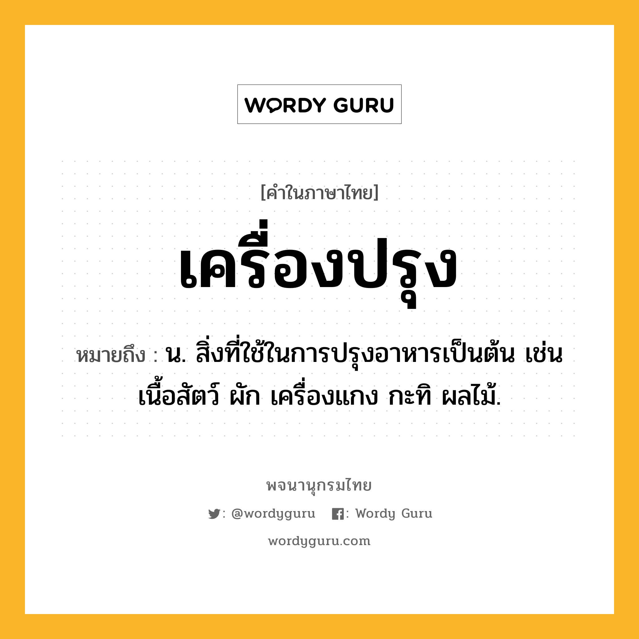 เครื่องปรุง ความหมาย หมายถึงอะไร?, คำในภาษาไทย เครื่องปรุง หมายถึง น. สิ่งที่ใช้ในการปรุงอาหารเป็นต้น เช่น เนื้อสัตว์ ผัก เครื่องแกง กะทิ ผลไม้.