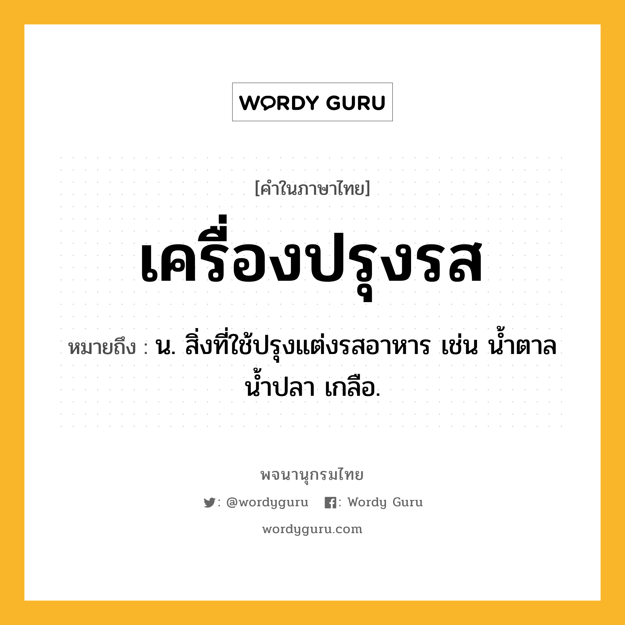 เครื่องปรุงรส ความหมาย หมายถึงอะไร?, คำในภาษาไทย เครื่องปรุงรส หมายถึง น. สิ่งที่ใช้ปรุงแต่งรสอาหาร เช่น น้ำตาล น้ำปลา เกลือ.