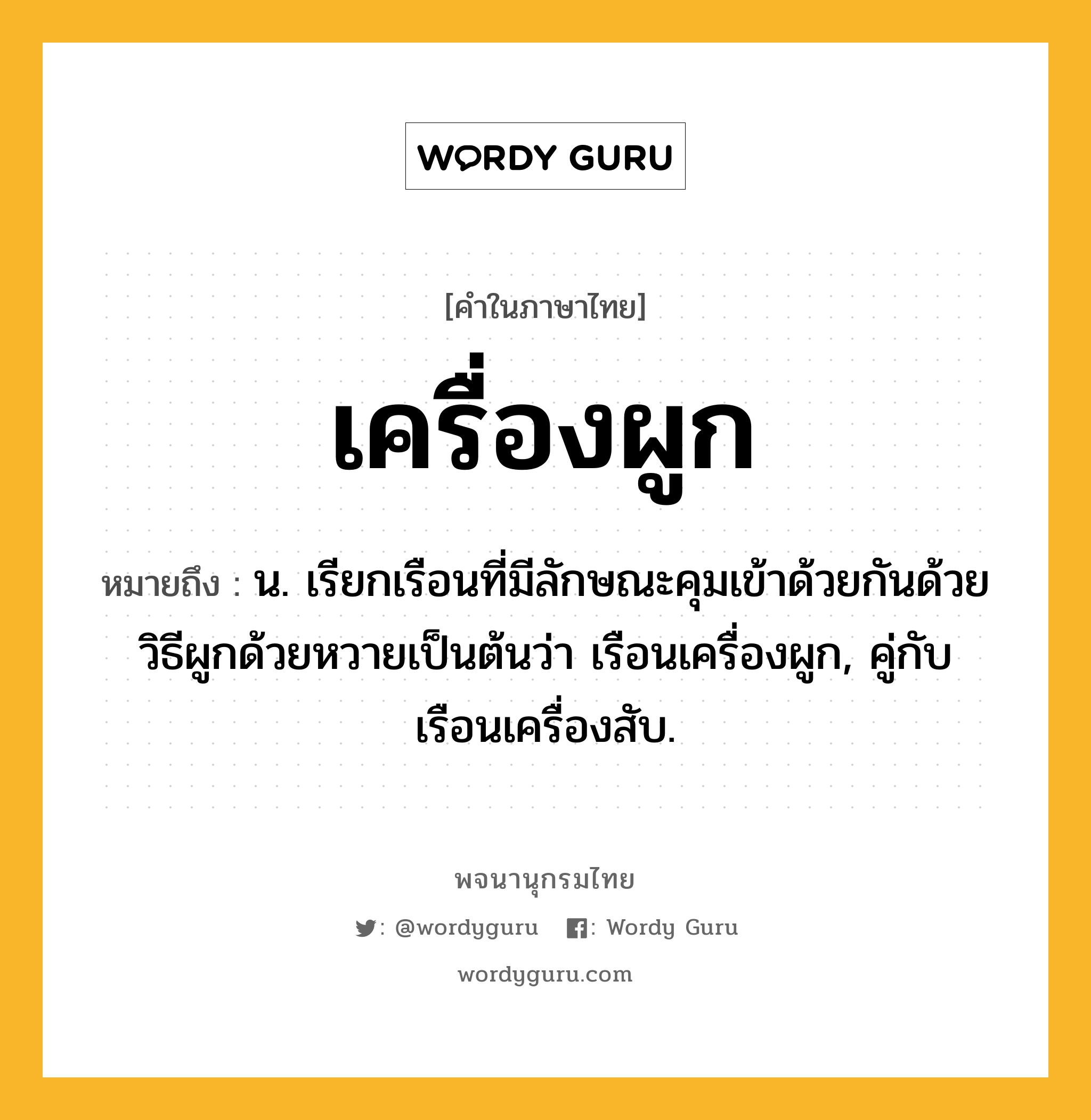 เครื่องผูก ความหมาย หมายถึงอะไร?, คำในภาษาไทย เครื่องผูก หมายถึง น. เรียกเรือนที่มีลักษณะคุมเข้าด้วยกันด้วยวิธีผูกด้วยหวายเป็นต้นว่า เรือนเครื่องผูก, คู่กับ เรือนเครื่องสับ.