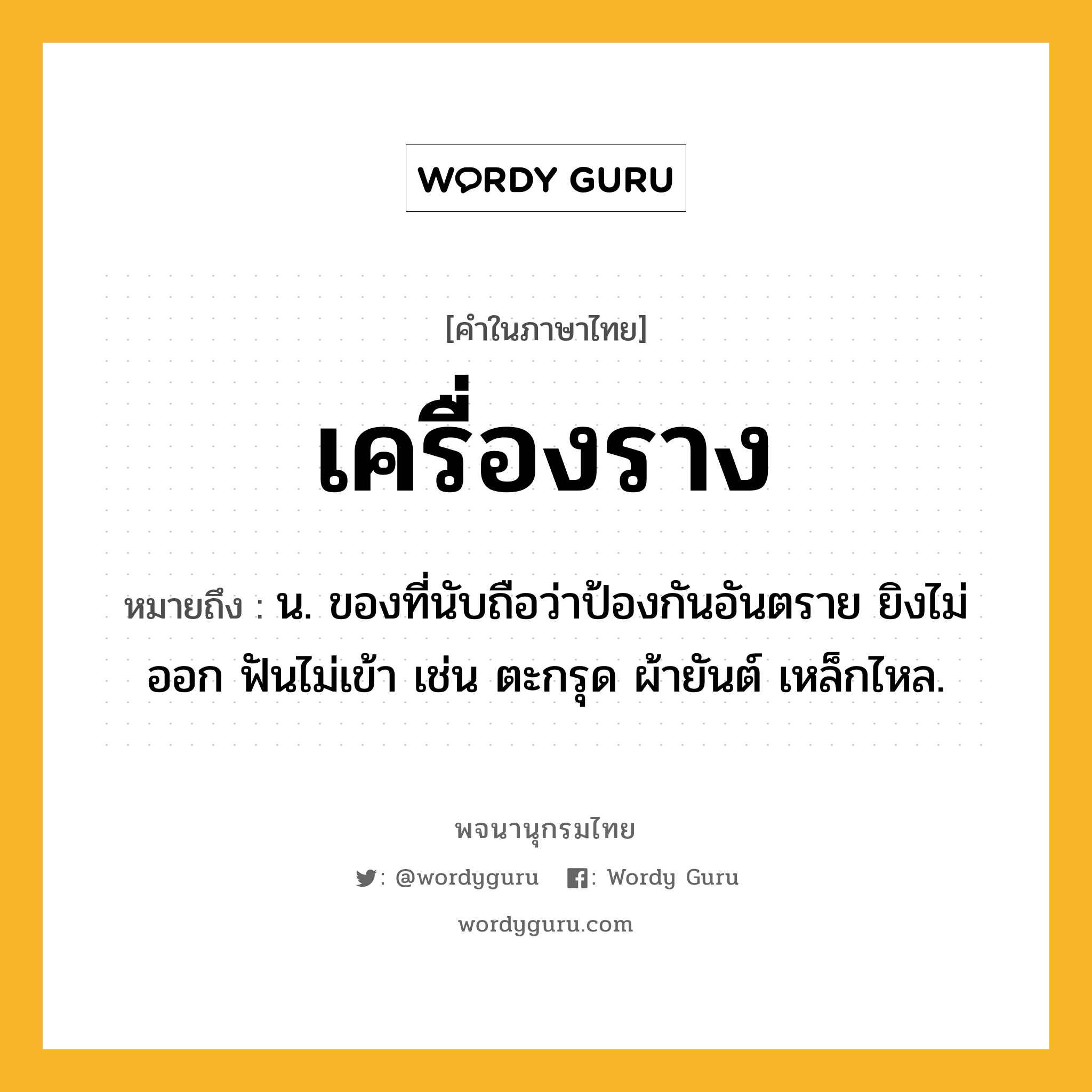 เครื่องราง ความหมาย หมายถึงอะไร?, คำในภาษาไทย เครื่องราง หมายถึง น. ของที่นับถือว่าป้องกันอันตราย ยิงไม่ออก ฟันไม่เข้า เช่น ตะกรุด ผ้ายันต์ เหล็กไหล.