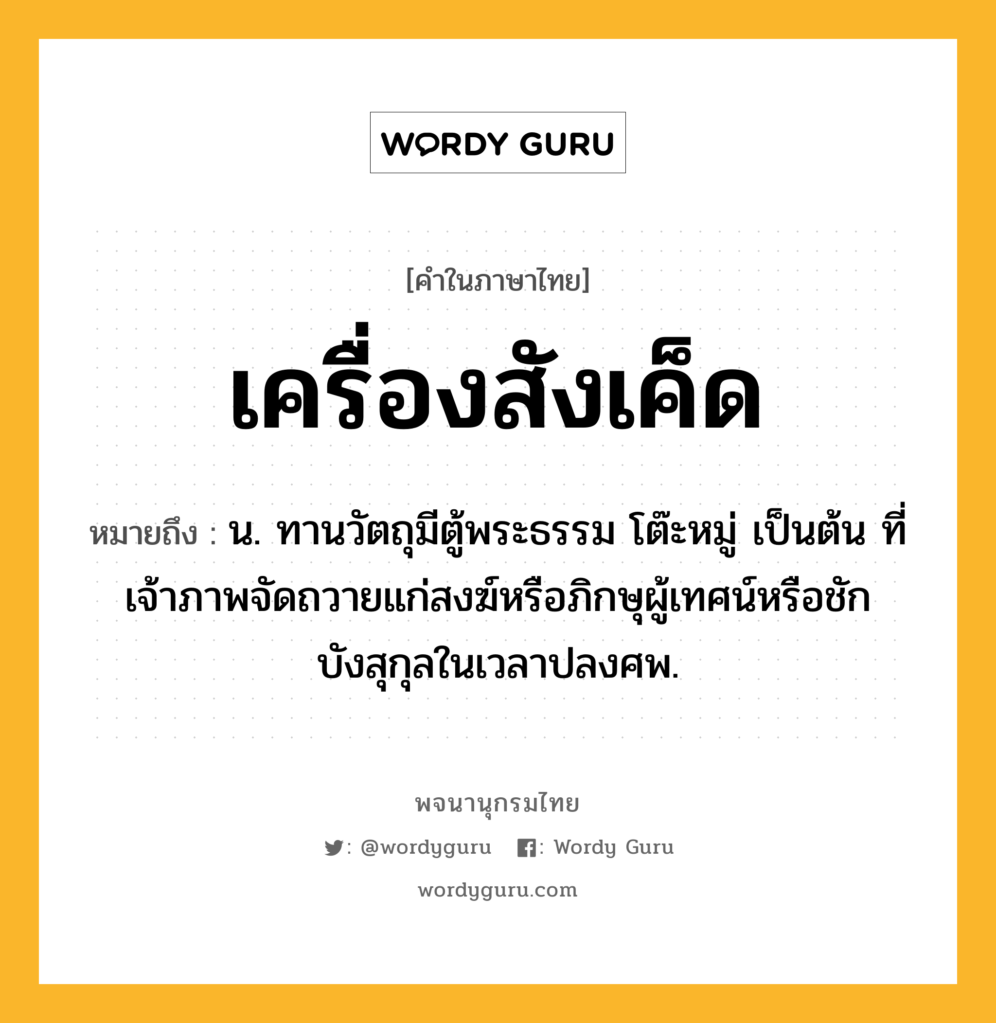 เครื่องสังเค็ด ความหมาย หมายถึงอะไร?, คำในภาษาไทย เครื่องสังเค็ด หมายถึง น. ทานวัตถุมีตู้พระธรรม โต๊ะหมู่ เป็นต้น ที่เจ้าภาพจัดถวายแก่สงฆ์หรือภิกษุผู้เทศน์หรือชักบังสุกุลในเวลาปลงศพ.