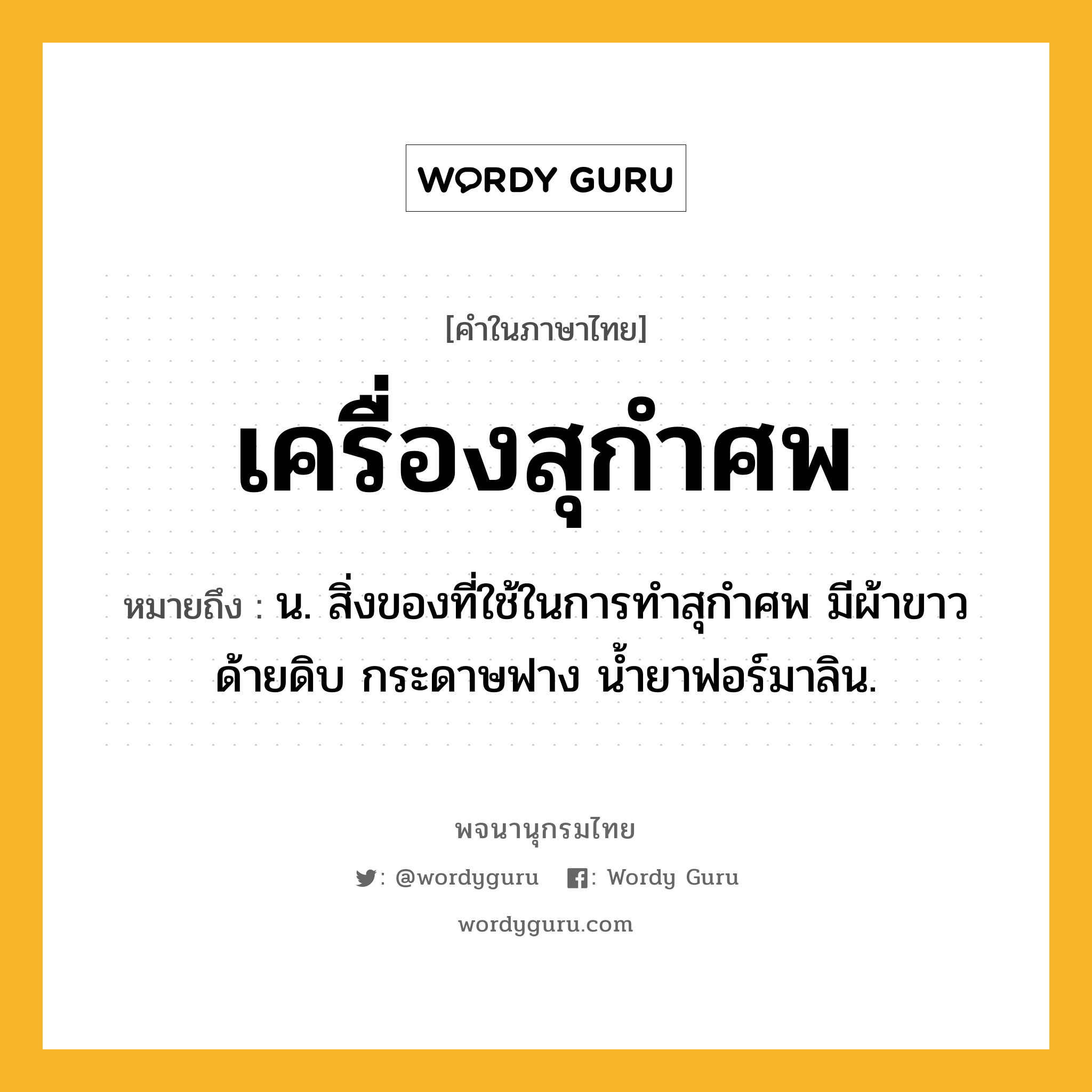 เครื่องสุกำศพ ความหมาย หมายถึงอะไร?, คำในภาษาไทย เครื่องสุกำศพ หมายถึง น. สิ่งของที่ใช้ในการทําสุกําศพ มีผ้าขาว ด้ายดิบ กระดาษฟาง นํ้ายาฟอร์มาลิน.