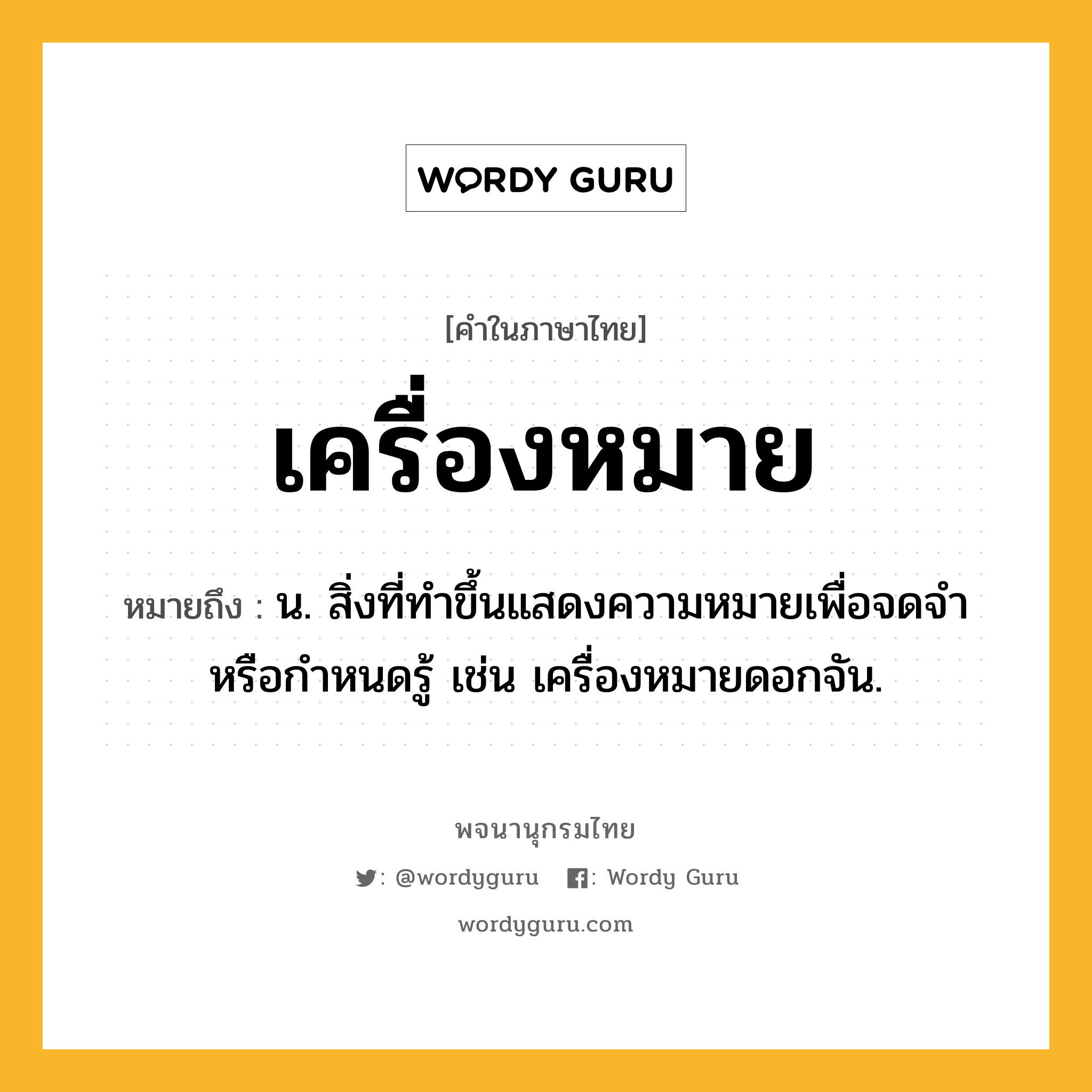 เครื่องหมาย ความหมาย หมายถึงอะไร?, คำในภาษาไทย เครื่องหมาย หมายถึง น. สิ่งที่ทําขึ้นแสดงความหมายเพื่อจดจําหรือกําหนดรู้ เช่น เครื่องหมายดอกจัน.