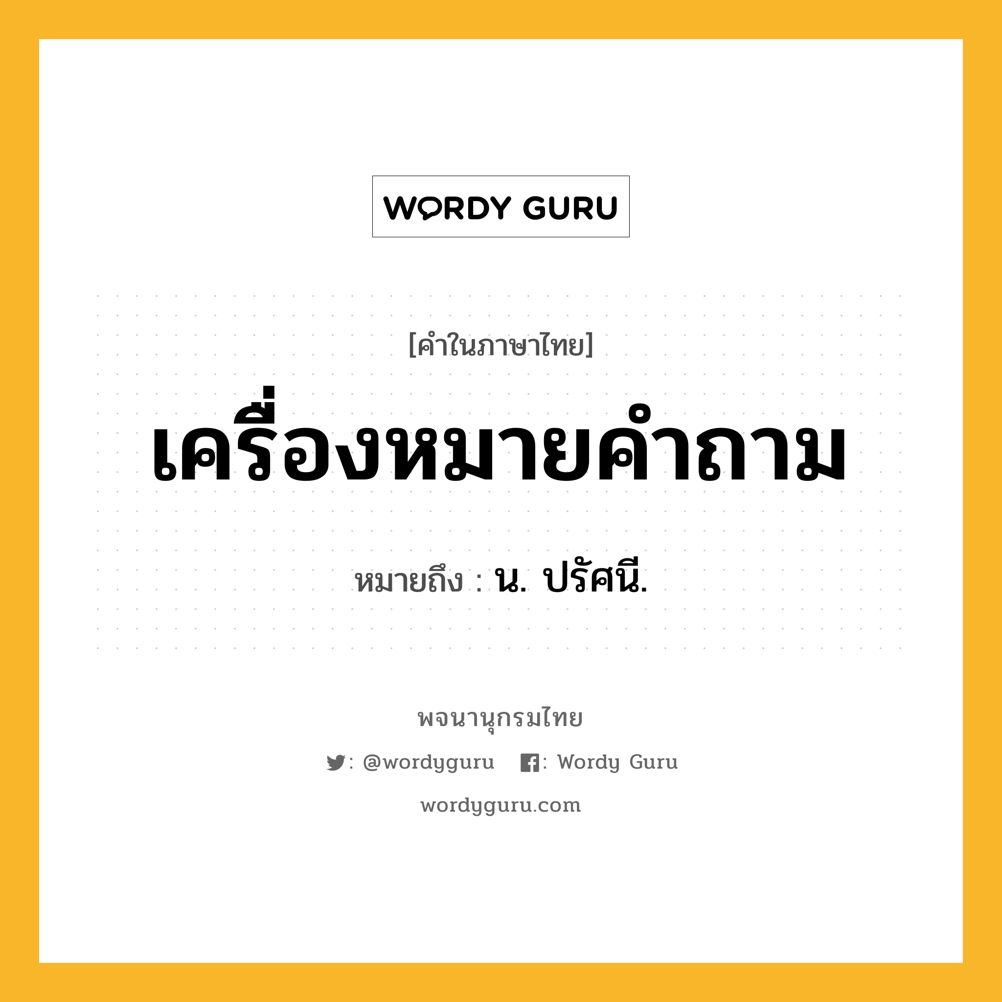 เครื่องหมายคำถาม ความหมาย หมายถึงอะไร?, คำในภาษาไทย เครื่องหมายคำถาม หมายถึง น. ปรัศนี.